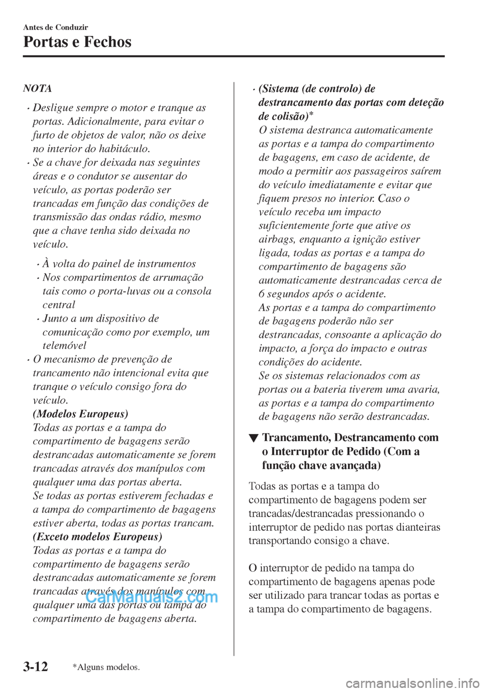 MAZDA MODEL CX-5 2017  Manual do proprietário (in Portuguese) NOTA
•Desligue sempre o motor e tranque as
portas. Adicionalmente, para evitar o
furto de objetos de valor, não os deixe
no interior do habitáculo.
•Se a chave for deixada nas seguintes
áreas e MAZDA MODEL CX-5 2017  Manual do proprietário (in Portuguese) NOTA
•Desligue sempre o motor e tranque as
portas. Adicionalmente, para evitar o
furto de objetos de valor, não os deixe
no interior do habitáculo.
•Se a chave for deixada nas seguintes
áreas e