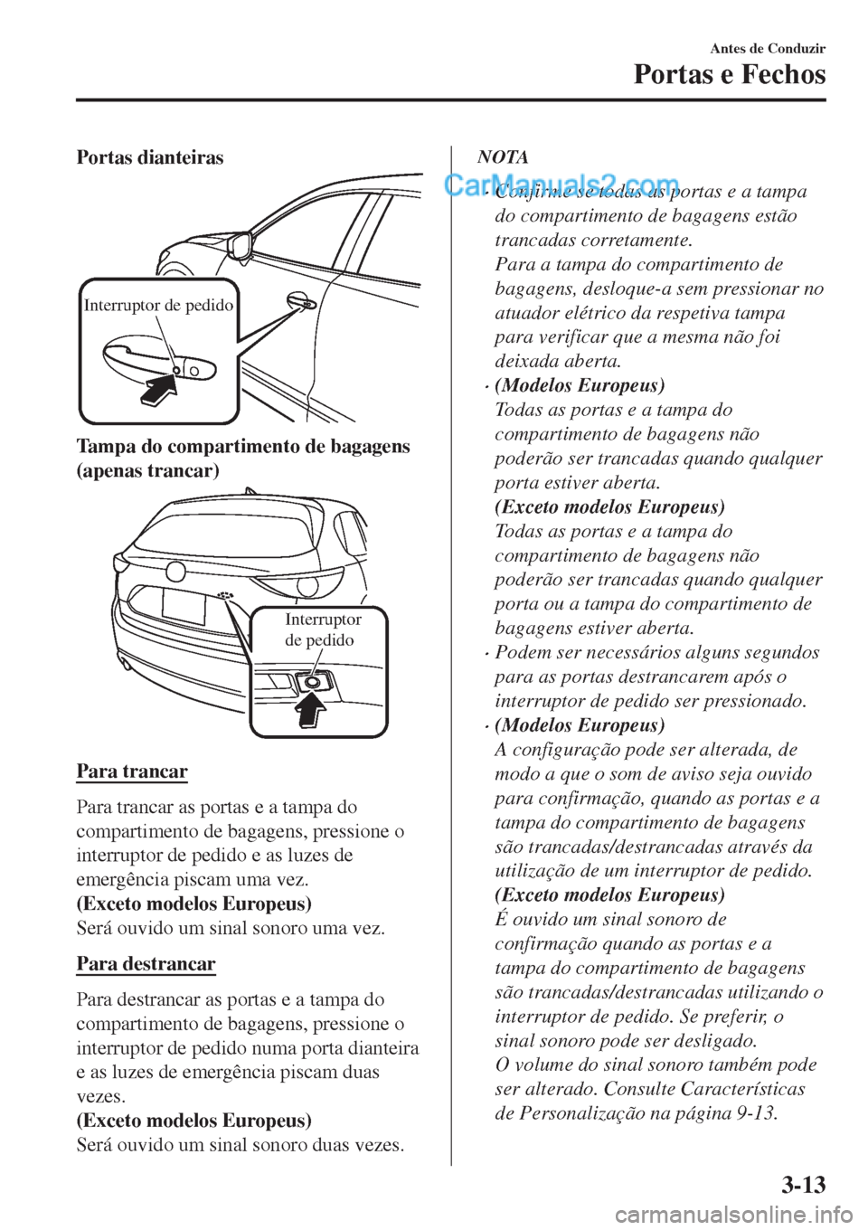 MAZDA MODEL CX-5 2017  Manual do proprietário (in Portuguese) Portas dianteiras
Interruptor de pedido
Tampa do compartimento de bagagens
(apenas trancar)
Interruptor 
de pedido
Para trancar
Para trancar as portas e a tampa do
compartimento de bagagens, pressione MAZDA MODEL CX-5 2017  Manual do proprietário (in Portuguese) Portas dianteiras
Interruptor de pedido
Tampa do compartimento de bagagens
(apenas trancar)
Interruptor 
de pedido
Para trancar
Para trancar as portas e a tampa do
compartimento de bagagens, pressione