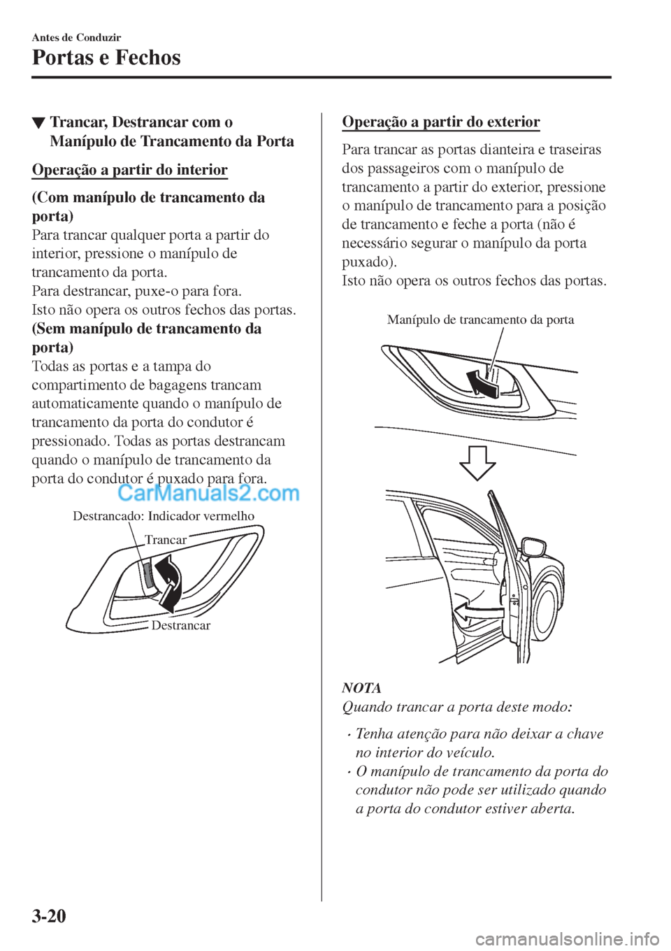 MAZDA MODEL CX-5 2017  Manual do proprietário (in Portuguese) ▼Trancar, Destrancar com o
Manípulo de Trancamento da Porta
Operação a partir do interior
(Com manípulo de trancamento da
porta)
Para trancar qualquer porta a partir do
interior, pressione o man MAZDA MODEL CX-5 2017  Manual do proprietário (in Portuguese) ▼Trancar, Destrancar com o
Manípulo de Trancamento da Porta
Operação a partir do interior
(Com manípulo de trancamento da
porta)
Para trancar qualquer porta a partir do
interior, pressione o man