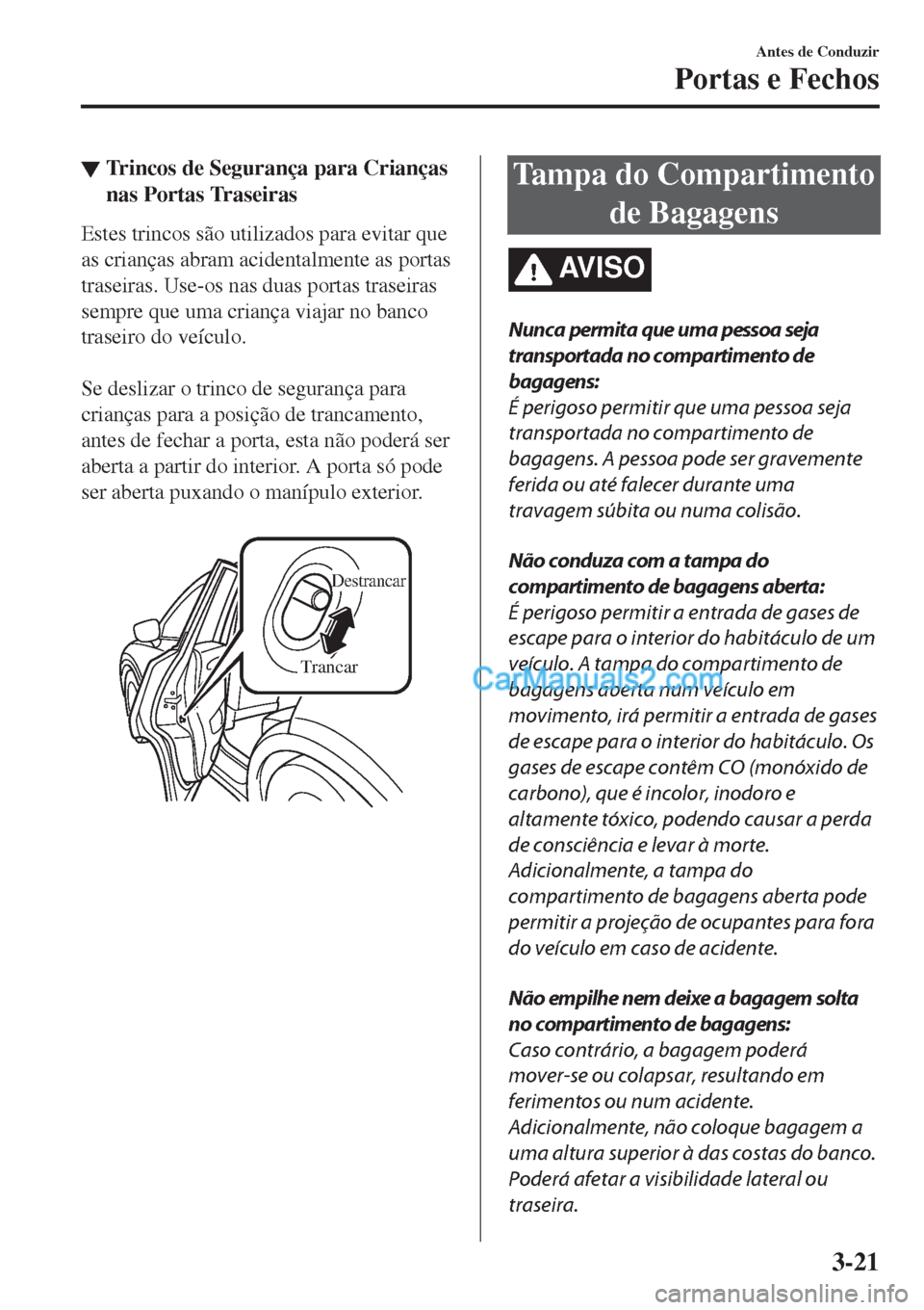 MAZDA MODEL CX-5 2017  Manual do proprietário (in Portuguese) ▼Trincos de Segurança para Crianças
nas Portas Traseiras
Estes trincos são utilizados para evitar que
as crianças abram acidentalmente as portas
traseiras. Use-os nas duas portas traseiras
sempr MAZDA MODEL CX-5 2017  Manual do proprietário (in Portuguese) ▼Trincos de Segurança para Crianças
nas Portas Traseiras
Estes trincos são utilizados para evitar que
as crianças abram acidentalmente as portas
traseiras. Use-os nas duas portas traseiras
sempr