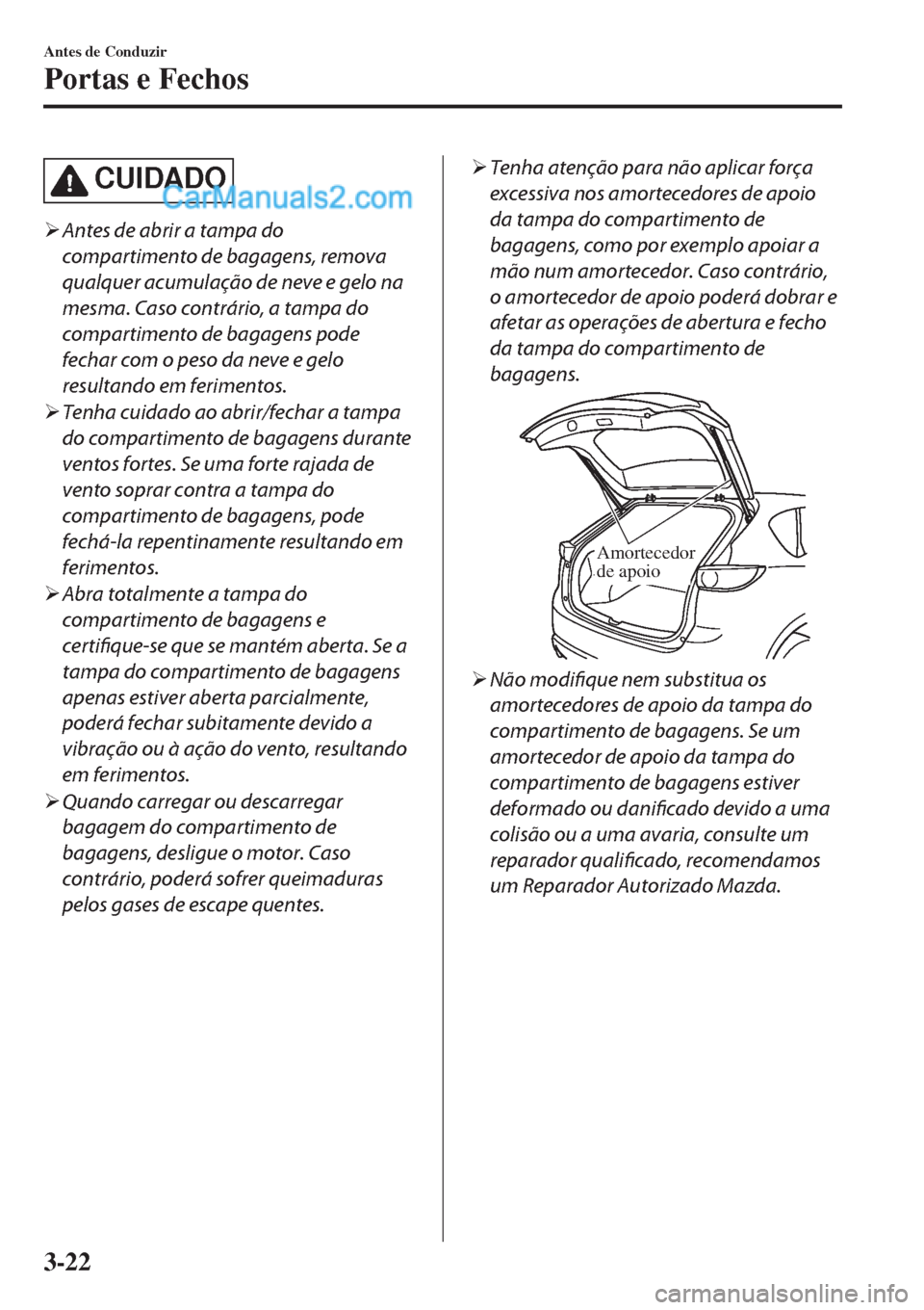 MAZDA MODEL CX-5 2017  Manual do proprietário (in Portuguese) CUIDADO
�¾Antes de abrir a tampa do
compartimento de bagagens, remova
qualquer acumulação de neve e gelo na
mesma. Caso contrário, a tampa do
compartimento de bagagens pode
fechar com o peso da ne