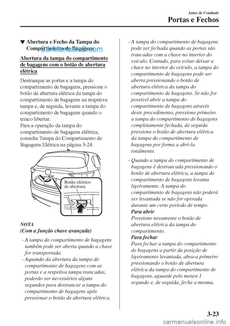 MAZDA MODEL CX-5 2017  Manual do proprietário (in Portuguese) ▼Abertura e Fecho da Tampa do
Compartimento de Bagagens
Abertura da tampa do compartimento
de bagagens com o botão de abertura
elétrica
Destranque as portas e a tampa do
compartimento de bagagens, MAZDA MODEL CX-5 2017  Manual do proprietário (in Portuguese) ▼Abertura e Fecho da Tampa do
Compartimento de Bagagens
Abertura da tampa do compartimento
de bagagens com o botão de abertura
elétrica
Destranque as portas e a tampa do
compartimento de bagagens,