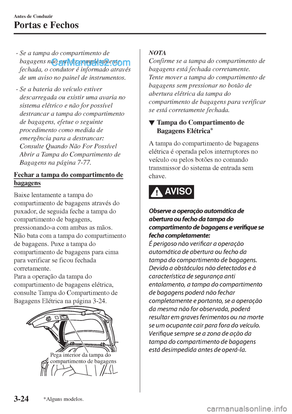 MAZDA MODEL CX-5 2017  Manual do proprietário (in Portuguese) •Se a tampa do compartimento de
bagagens não estiver completamente
fechada, o condutor é informado através
de um aviso no painel de instrumentos.
•Se a bateria do veículo estiver
descarregada 