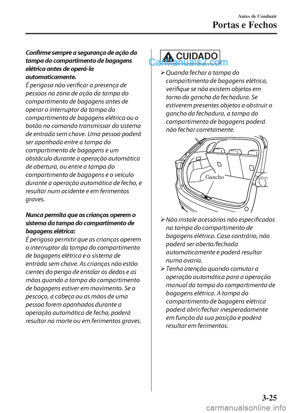 MAZDA MODEL CX-5 2017  Manual do proprietário (in Portuguese) Confirme sempre a segurança de ação da
tampa do compartimento de bagagens
elétrica antes de operá-la
automaticamente.
É perigoso não verificar a presença de
pessoas na zona de ação da tampa  MAZDA MODEL CX-5 2017  Manual do proprietário (in Portuguese) Confirme sempre a segurança de ação da
tampa do compartimento de bagagens
elétrica antes de operá-la
automaticamente.
É perigoso não verificar a presença de
pessoas na zona de ação da tampa