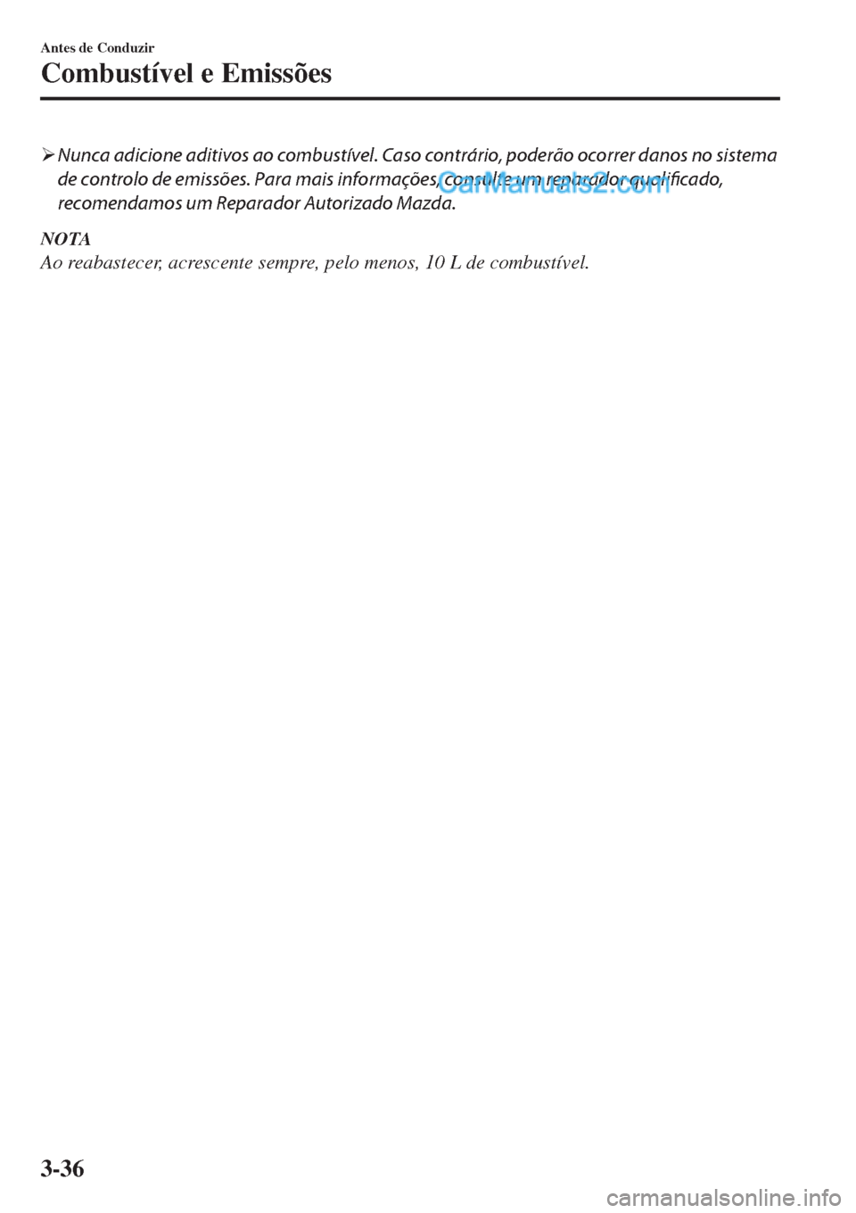 MAZDA MODEL CX-5 2017  Manual do proprietário (in Portuguese) �¾Nunca adicione aditivos ao combustível. Caso contrário, poderão ocorrer danos no sistema
de controlo de emissões. Para mais informações, consulte um reparador qualificado,
recomendamos um Rep