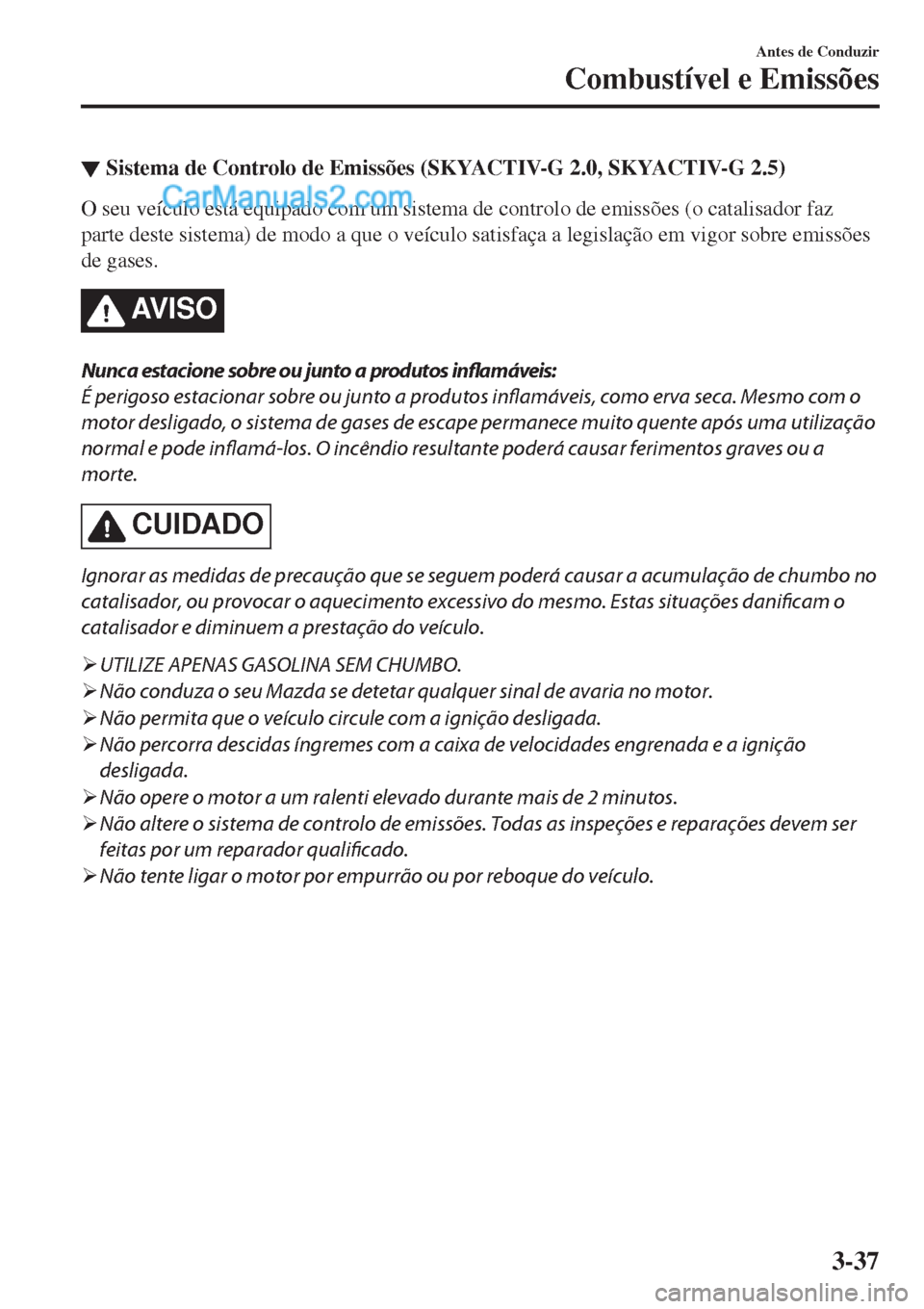 MAZDA MODEL CX-5 2017  Manual do proprietário (in Portuguese) ▼Sistema de Controlo de Emissões (SKYACTIV-G 2.0, SKYACTIV-G 2.5)
O seu veículo está equipado com um sistema de controlo de emissões (o catalisador faz
parte deste sistema) de modo a que o veíc MAZDA MODEL CX-5 2017  Manual do proprietário (in Portuguese) ▼Sistema de Controlo de Emissões (SKYACTIV-G 2.0, SKYACTIV-G 2.5)
O seu veículo está equipado com um sistema de controlo de emissões (o catalisador faz
parte deste sistema) de modo a que o veíc