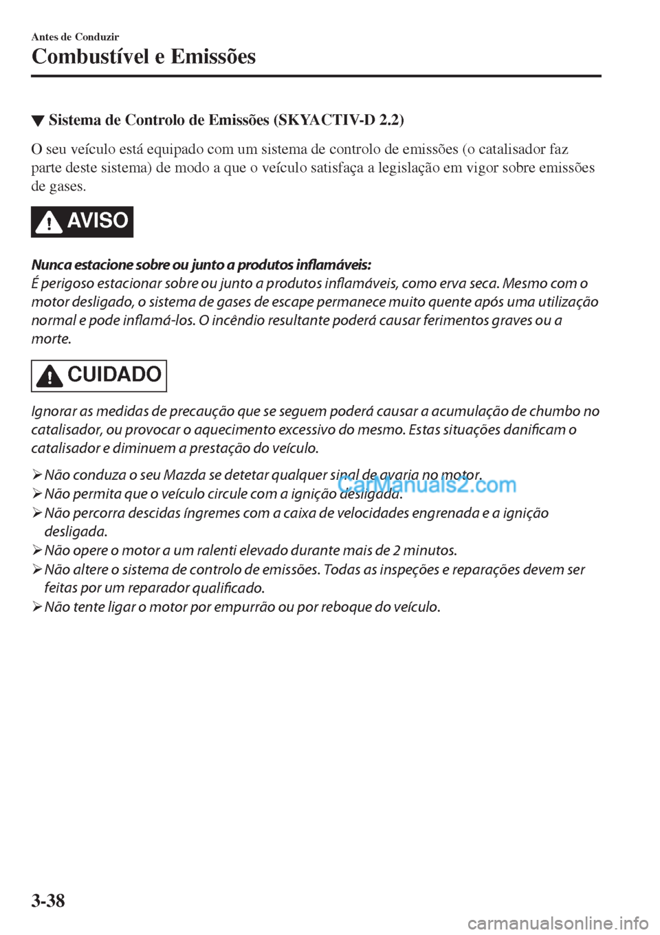 MAZDA MODEL CX-5 2017  Manual do proprietário (in Portuguese) ▼Sistema de Controlo de Emissões (SKYACTIV-D 2.2)
O seu veículo está equipado com um sistema de controlo de emissões (o catalisador faz
parte deste sistema) de modo a que o veículo satisfaça a MAZDA MODEL CX-5 2017  Manual do proprietário (in Portuguese) ▼Sistema de Controlo de Emissões (SKYACTIV-D 2.2)
O seu veículo está equipado com um sistema de controlo de emissões (o catalisador faz
parte deste sistema) de modo a que o veículo satisfaça a