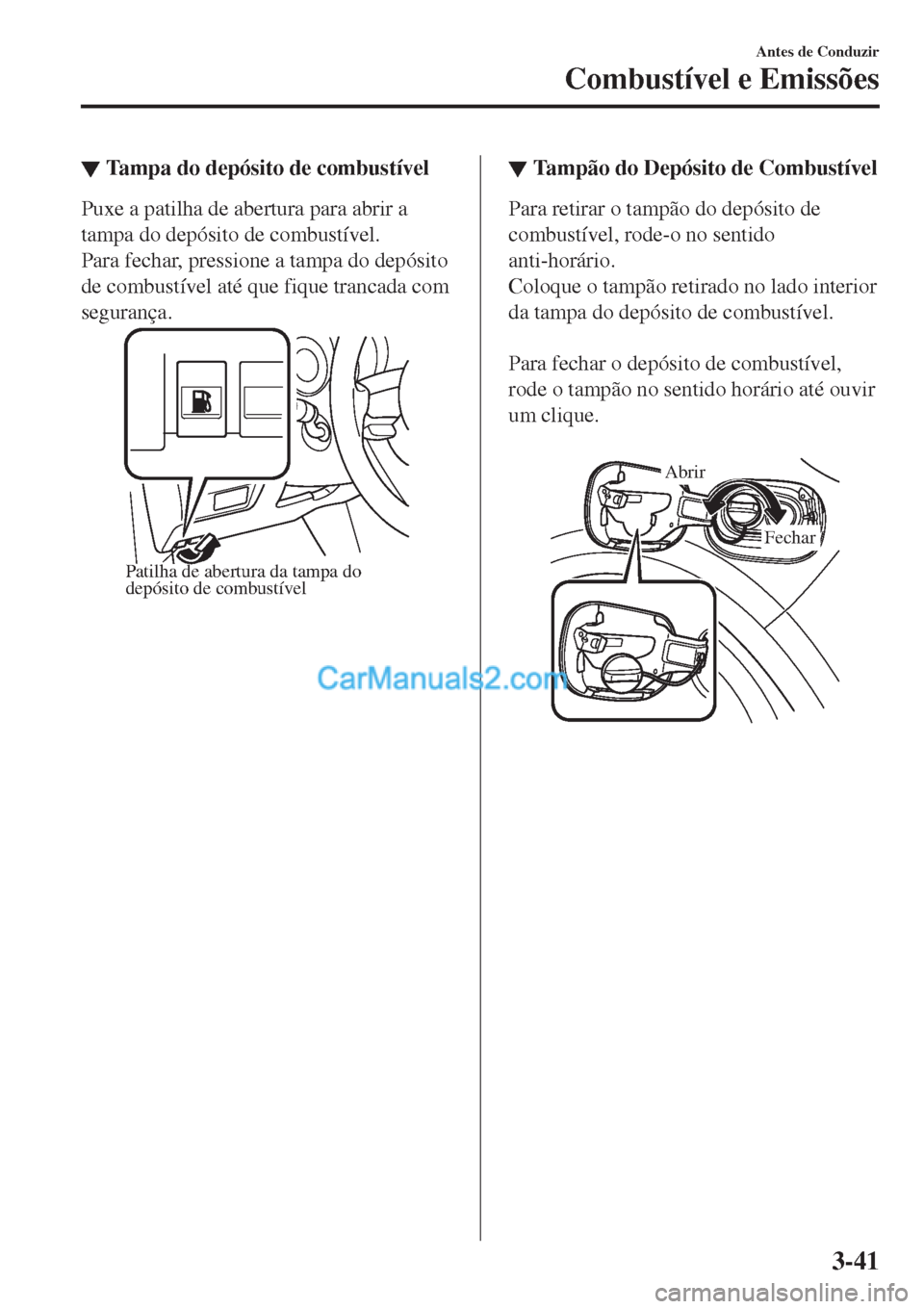 MAZDA MODEL CX-5 2017  Manual do proprietário (in Portuguese) ▼Tampa do depósito de combustível
Puxe a patilha de abertura para abrir a
tampa do depósito de combustível.
Para fechar, pressione a tampa do depósito
de combustível até que fique trancada co MAZDA MODEL CX-5 2017  Manual do proprietário (in Portuguese) ▼Tampa do depósito de combustível
Puxe a patilha de abertura para abrir a
tampa do depósito de combustível.
Para fechar, pressione a tampa do depósito
de combustível até que fique trancada co
