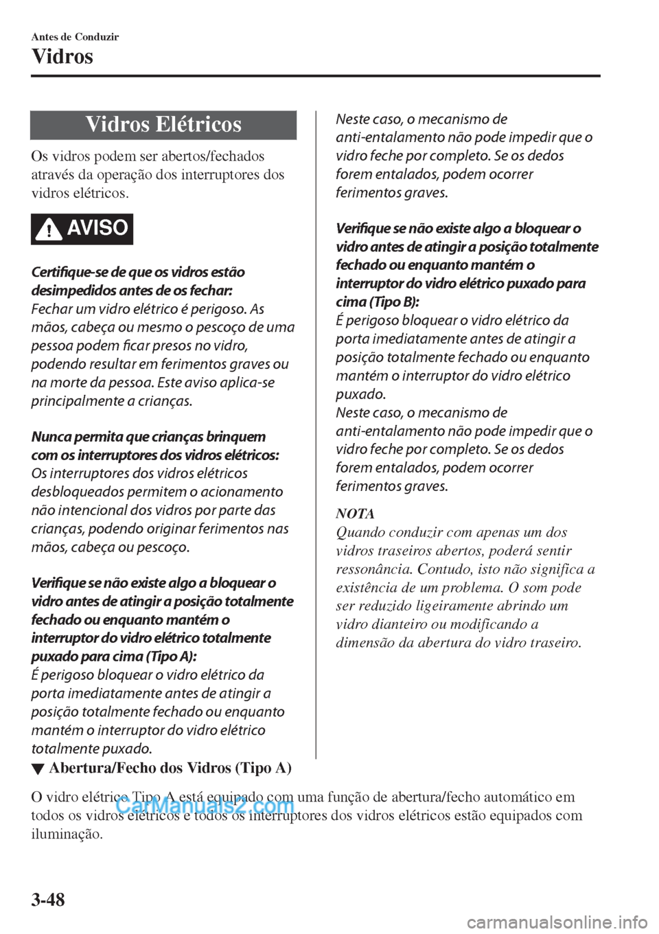 MAZDA MODEL CX-5 2017  Manual do proprietário (in Portuguese) Vidros Elétricos
Os vidros podem ser abertos/fechados
através da operação dos interruptores dos
vidros elétricos.
AV I S O
Certifique-se de que os vidros estão
desimpedidos antes de os fechar:
F