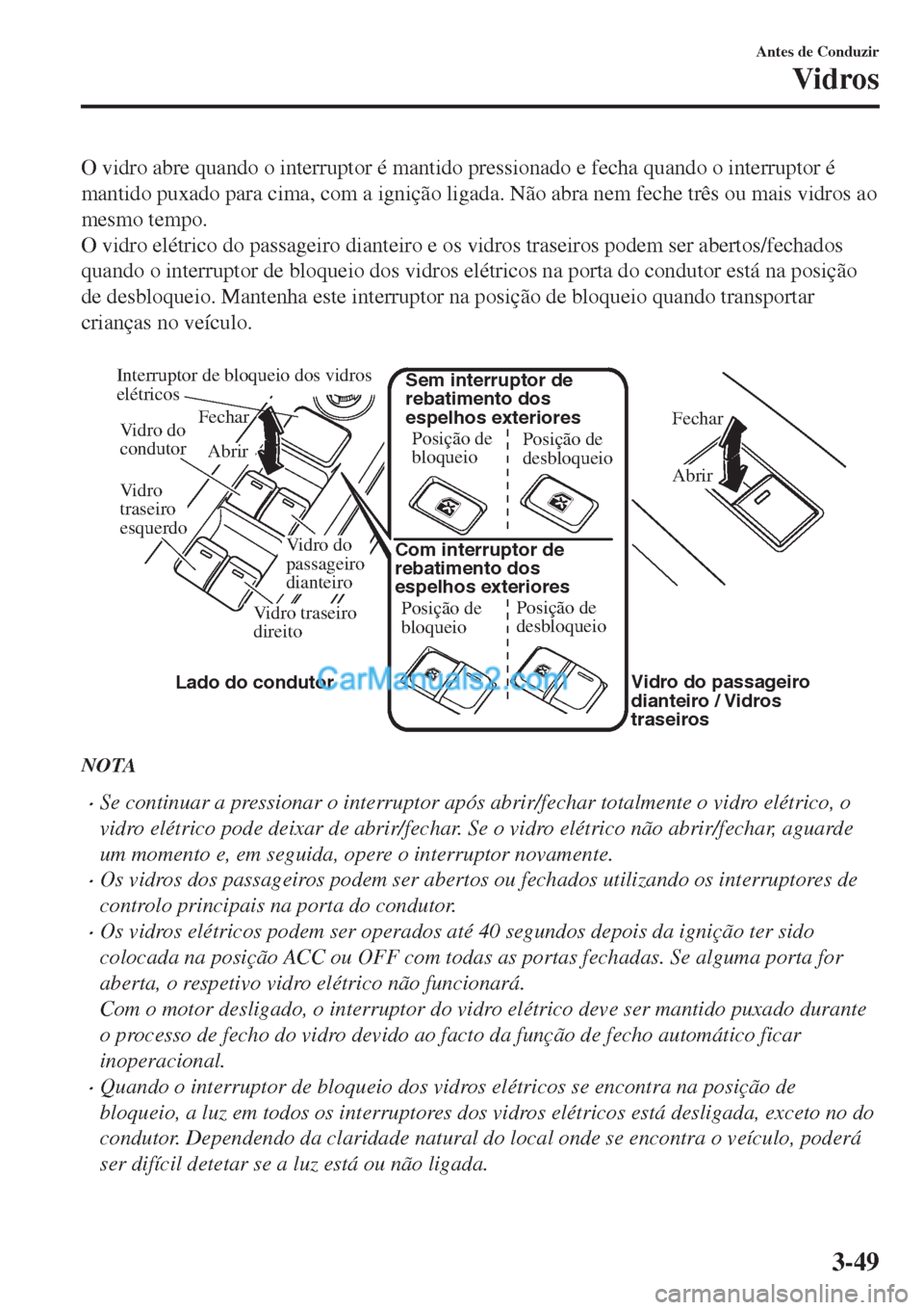 MAZDA MODEL CX-5 2017  Manual do proprietário (in Portuguese) O vidro abre quando o interruptor é mantido pressionado e fecha quando o interruptor é
mantido puxado para cima, com a ignição ligada. Não abra nem feche três ou mais vidros ao
mesmo tempo.
O vi