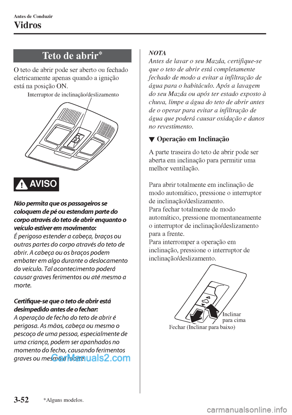 MAZDA MODEL CX-5 2017  Manual do proprietário (in Portuguese) Te t o  d e  a b r i r*
O teto de abrir pode ser aberto ou fechado
eletricamente apenas quando a ignição
está na posição ON.
Interruptor de inclinação/deslizamento
AV I S O
Não permita que os 