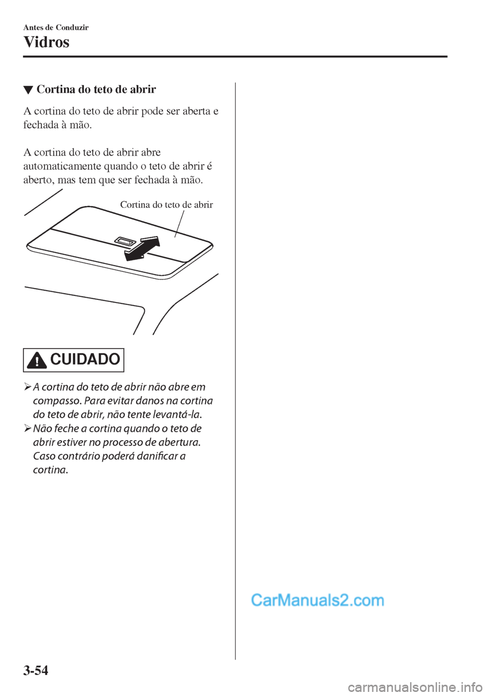 MAZDA MODEL CX-5 2017  Manual do proprietário (in Portuguese) ▼Cortina do teto de abrir
A cortina do teto de abrir pode ser aberta e
fechada à mão.
 
A cortina do teto de abrir abre
automaticamente quando o teto de abrir é
aberto, mas tem que ser fechada à