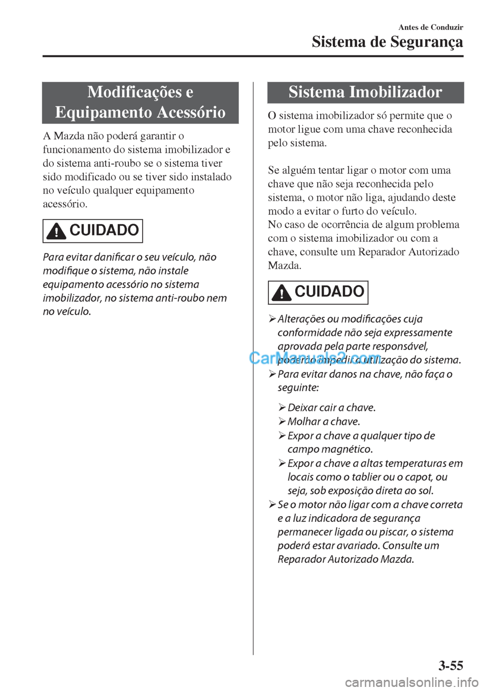 MAZDA MODEL CX-5 2017  Manual do proprietário (in Portuguese) Modificações e
Equipamento Acessório
A Mazda não poderá garantir o
funcionamento do sistema imobilizador e
do sistema anti-roubo se o sistema tiver
sido modificado ou se tiver sido instalado
no v