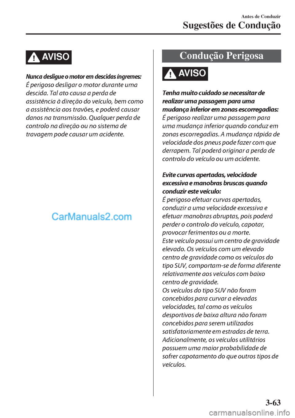 MAZDA MODEL CX-5 2017  Manual do proprietário (in Portuguese) AV I S O
Nunca desligue o motor em descidas íngremes:
É perigoso desligar o motor durante uma
descida. Tal ato causa a perda de
assistência à direção do veículo, bem como
a assistência aos tra