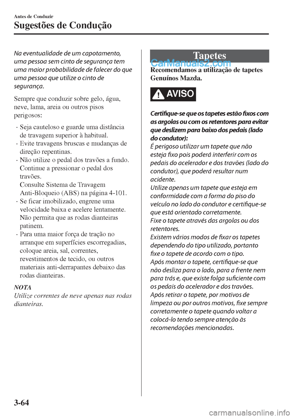MAZDA MODEL CX-5 2017  Manual do proprietário (in Portuguese) Na eventualidade de um capotamento,
uma pessoa sem cinto de segurança tem
uma maior probabilidade de falecer do que
uma pessoa que utilize o cinto de
segurança.
Sempre que conduzir sobre gelo, água
