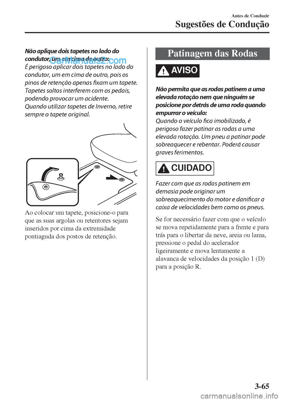 MAZDA MODEL CX-5 2017  Manual do proprietário (in Portuguese) Não aplique dois tapetes no lado do
condutor, um em cima de outro:
É perigoso aplicar dois tapetes no lado do
condutor, um em cima de outro, pois os
pinos de retenção apenas fixam um tapete.
Tapet