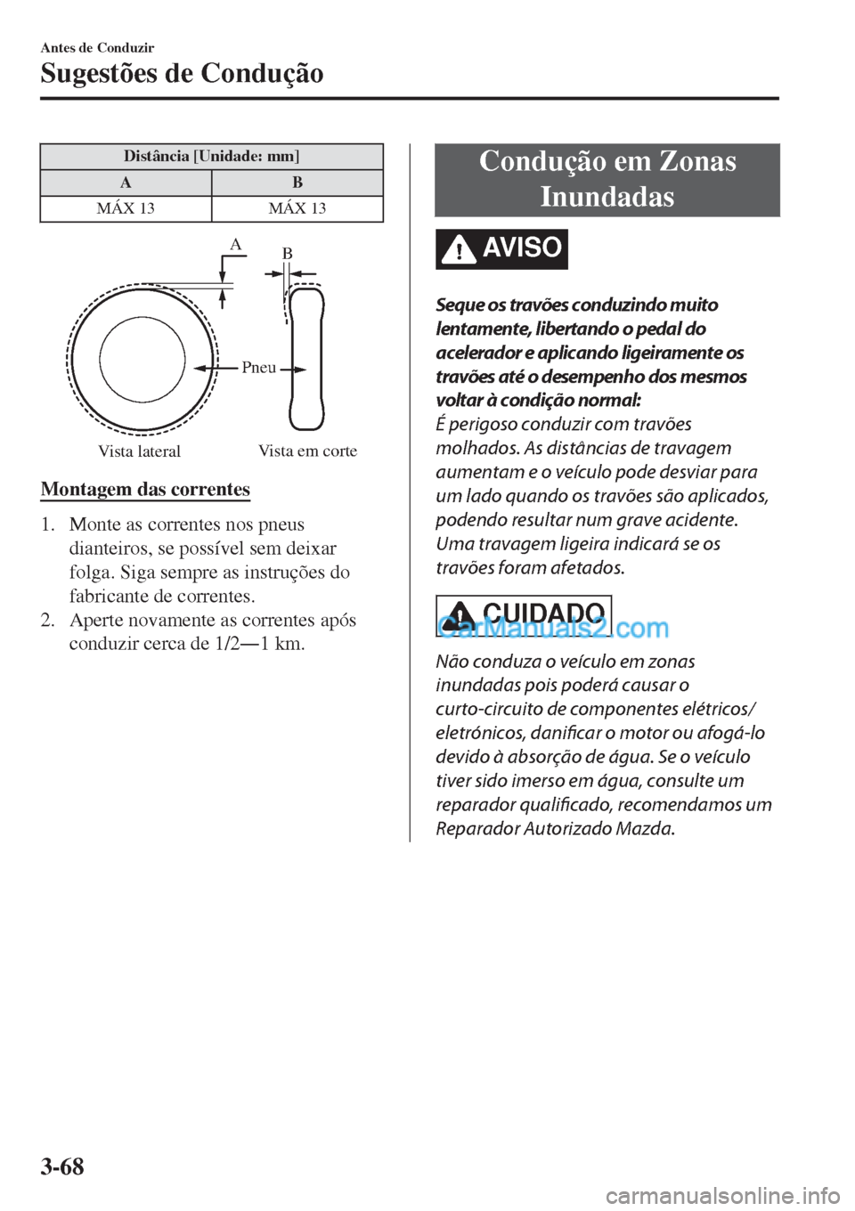 MAZDA MODEL CX-5 2017  Manual do proprietário (in Portuguese) Distância [Unidade: mm]
AB
MÁX 13 MÁX 13
Vista lateralVista em corte Pneu
A
B
Montagem das correntes
1. Monte as correntes nos pneus
dianteiros, se possível sem deixar
folga. Siga sempre as instru