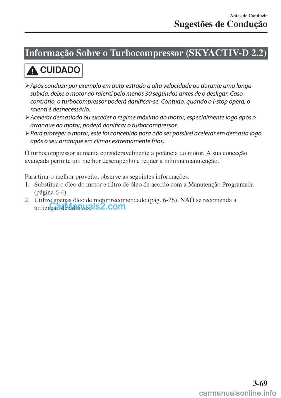 MAZDA MODEL CX-5 2017  Manual do proprietário (in Portuguese) Informação Sobre o Turbocompressor (SKYACTIV-D 2.2)
CUIDADO
�¾Após conduzir por exemplo em auto-estrada a alta velocidade ou durante uma longa
subida, deixe o motor ao ralenti pelo menos 30 segund