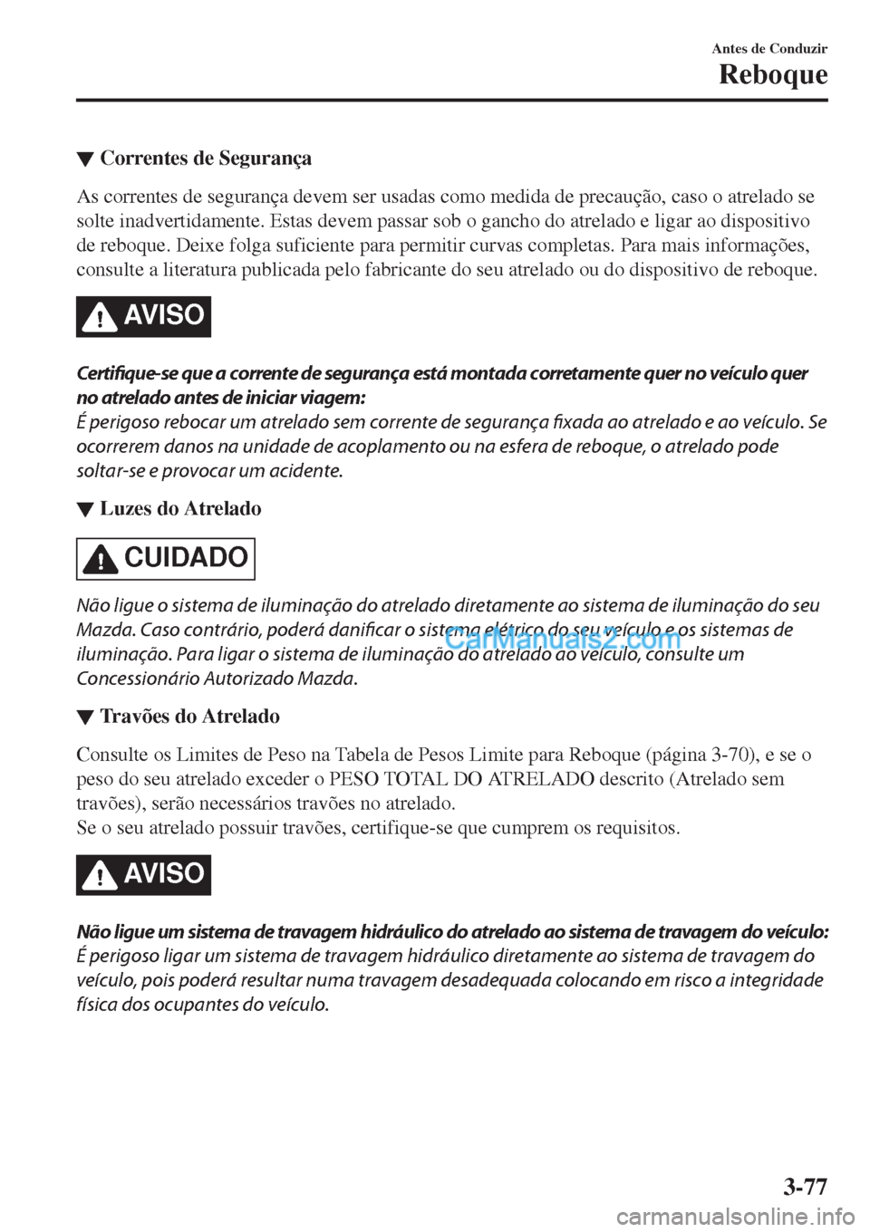 MAZDA MODEL CX-5 2017  Manual do proprietário (in Portuguese) ▼Correntes de Segurança
As correntes de segurança devem ser usadas como medida de precaução, caso o atrelado se
solte inadvertidamente. Estas devem passar sob o gancho do atrelado e ligar ao dis