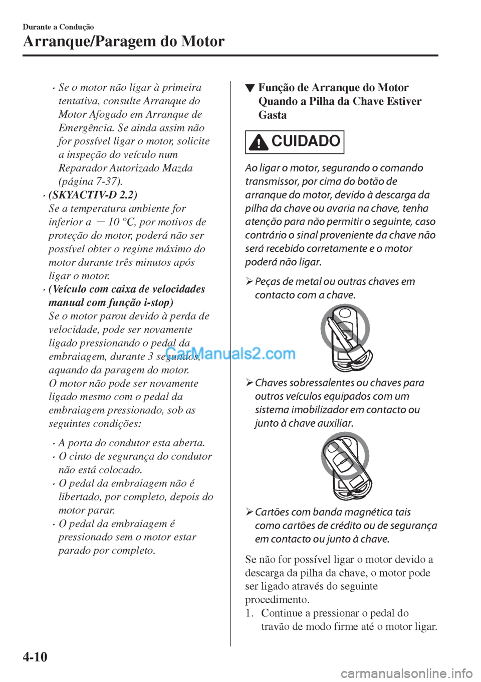 MAZDA MODEL CX-5 2017  Manual do proprietário (in Portuguese) •Se o motor não ligar à primeira
tentativa, consulte Arranque do
Motor Afogado em Arranque de
Emergência. Se ainda assim não
for possível ligar o motor, solicite
a inspeção do veículo num
Re