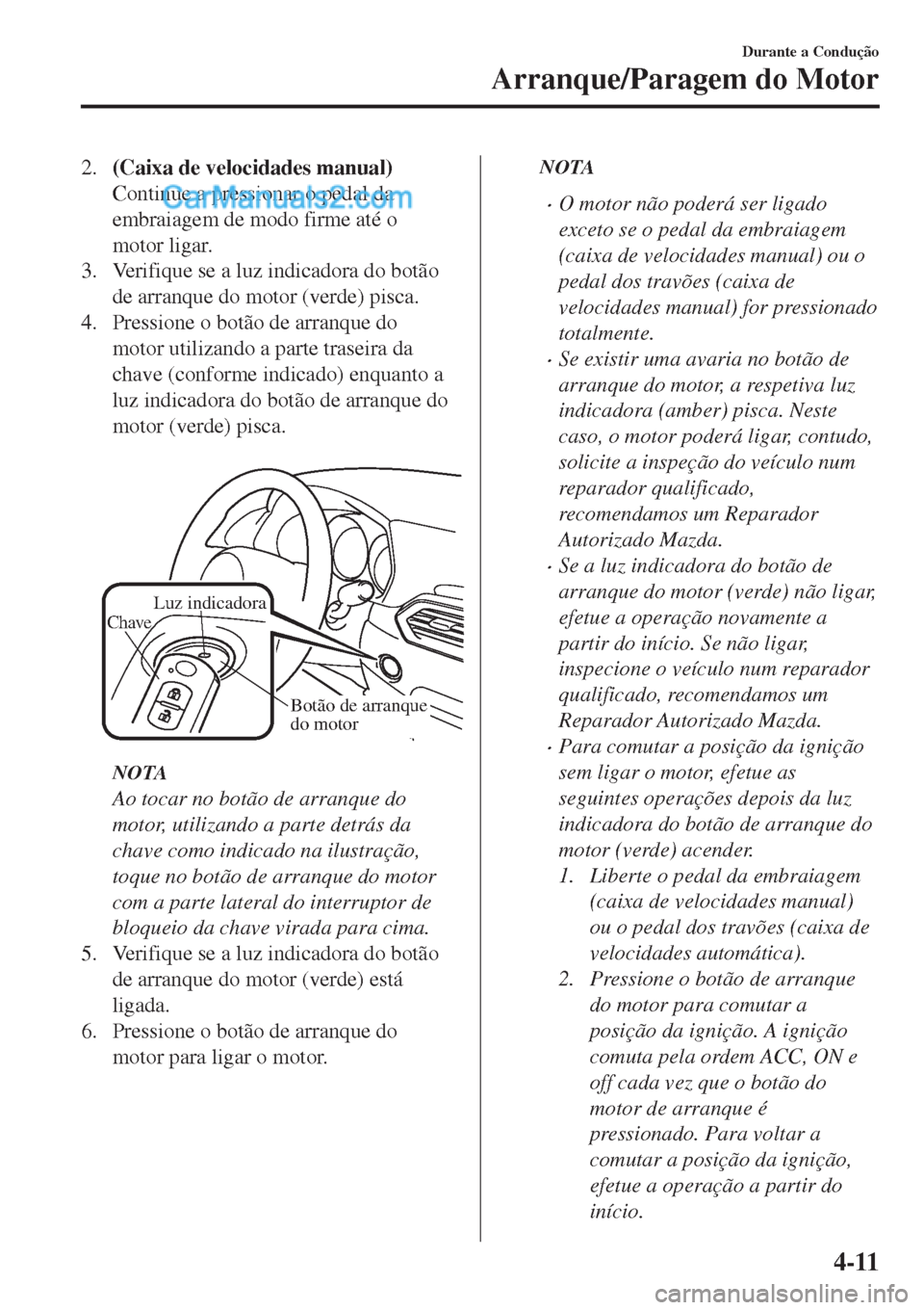 MAZDA MODEL CX-5 2017  Manual do proprietário (in Portuguese) 2.(Caixa de velocidades manual)
Continue a pressionar o pedal da
embraiagem de modo firme até o
motor ligar.
3. Verifique se a luz indicadora do botão
de arranque do motor (verde) pisca.
4. Pression