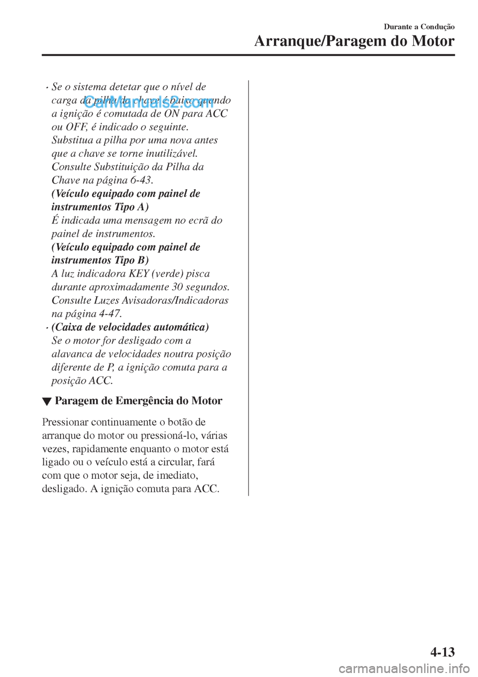 MAZDA MODEL CX-5 2017 Manual do proprietário (in Portuguese) •Se o sistema detetar que o nível de
carga da pilha da chave é baixo quando
a ignição é comutada de ON para ACC
ou OFF, é indicado o seguinte.
Substitua a pilha por uma nova antes
que a chave MAZDA MODEL CX-5 2017 Manual do proprietário (in Portuguese) •Se o sistema detetar que o nível de
carga da pilha da chave é baixo quando
a ignição é comutada de ON para ACC
ou OFF, é indicado o seguinte.
Substitua a pilha por uma nova antes
que a chave