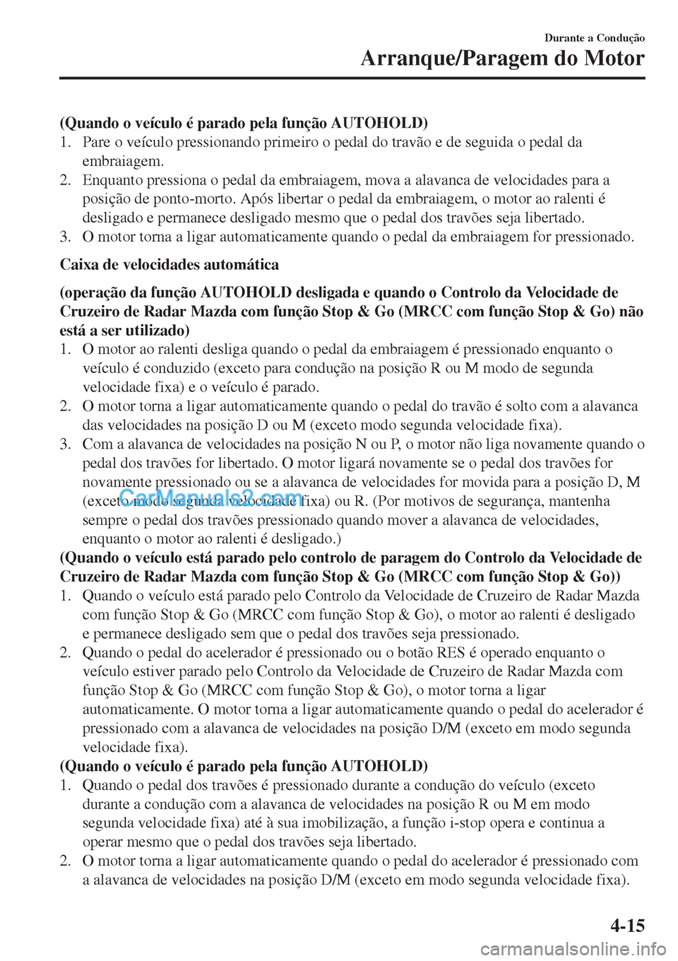 MAZDA MODEL CX-5 2017  Manual do proprietário (in Portuguese) (Quando o veículo é parado pela função AUTOHOLD)
1. Pare o veículo pressionando primeiro o pedal do travão e de seguida o pedal da
embraiagem.
2. Enquanto pressiona o pedal da embraiagem, mova a