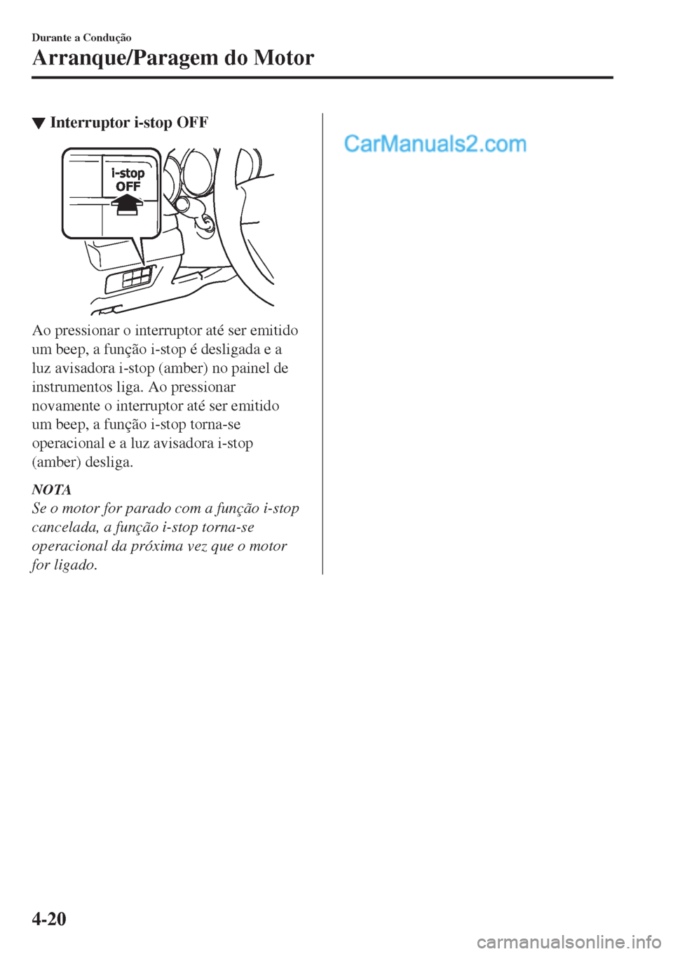 MAZDA MODEL CX-5 2017  Manual do proprietário (in Portuguese) ▼Interruptor i-stop OFF
Ao pressionar o interruptor até ser emitido
um beep, a função i-stop é desligada e a
luz avisadora i-stop (amber) no painel de
instrumentos liga. Ao pressionar
novamente 
