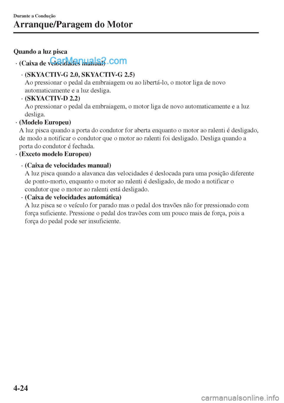 MAZDA MODEL CX-5 2017  Manual do proprietário (in Portuguese) Quando a luz pisca
•(Caixa de velocidades manual)
•(SKYACTIV-G 2.0, SKYACTIV-G 2.5)
Ao pressionar o pedal da embraiagem ou ao libertá-lo, o motor liga de novo
automaticamente e a luz desliga.
•