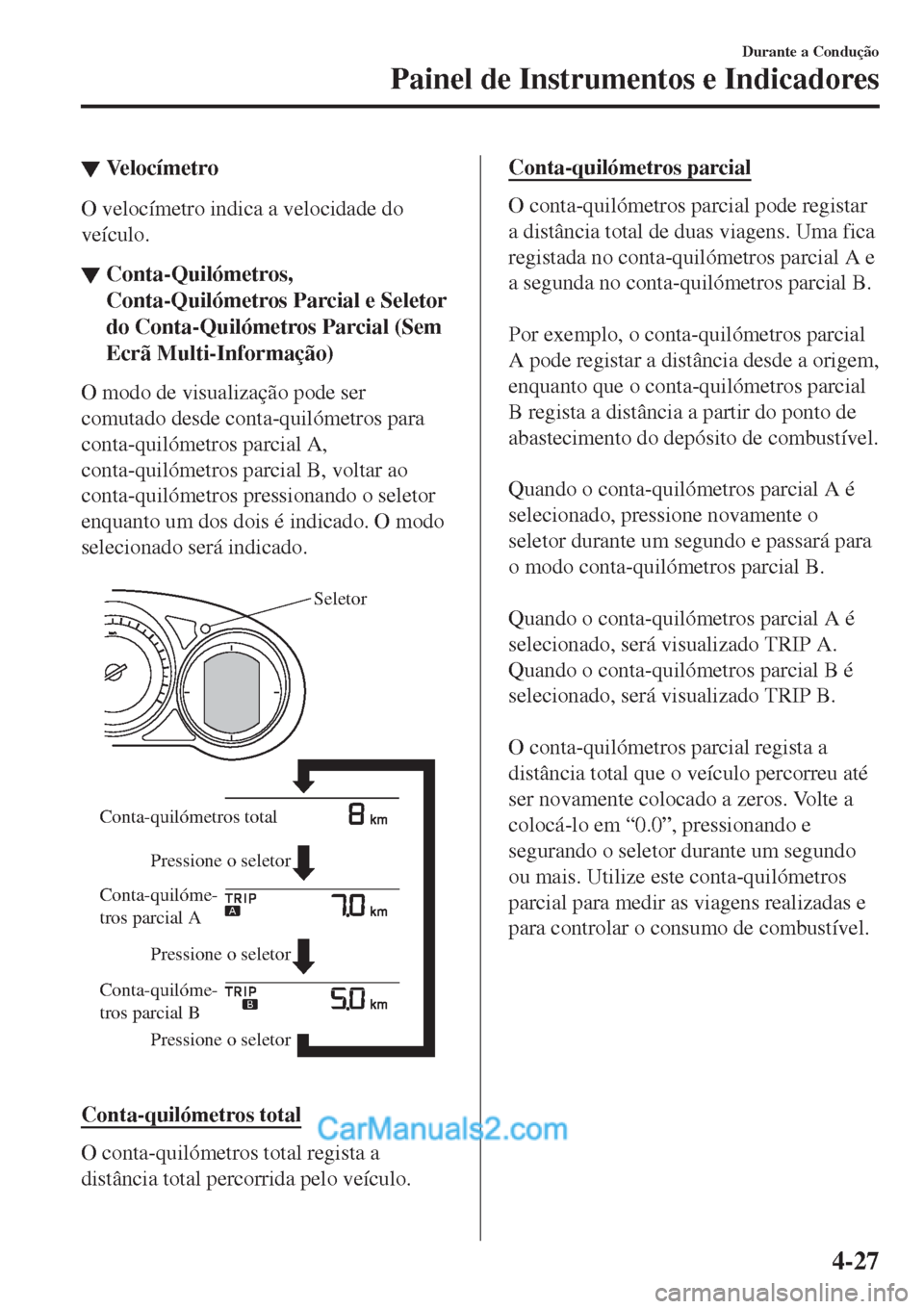 MAZDA MODEL CX-5 2017  Manual do proprietário (in Portuguese) ▼Ve l o c í m e t r o
O velocímetro indica a velocidade do
veículo.
▼Conta-Quilómetros,
Conta-Quilómetros Parcial e Seletor
do Conta-Quilómetros Parcial (Sem
Ecrã Multi-Informação)
O modo
