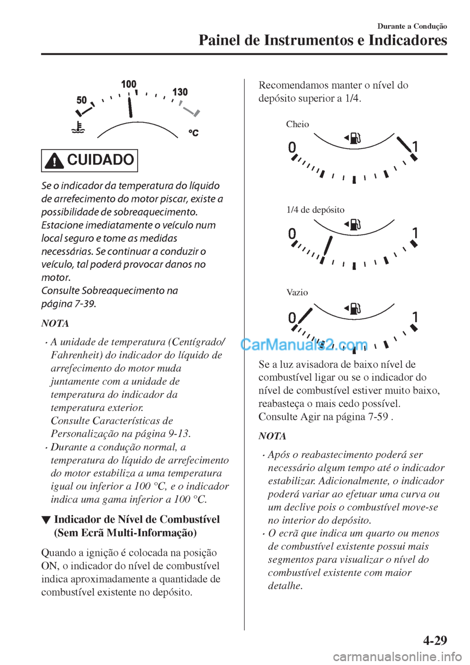MAZDA MODEL CX-5 2017  Manual do proprietário (in Portuguese) CUIDADO
Se o indicador da temperatura do líquido
de arrefecimento do motor piscar, existe a
possibilidade de sobreaquecimento.
Estacione imediatamente o veículo num
local seguro e tome as medidas
ne