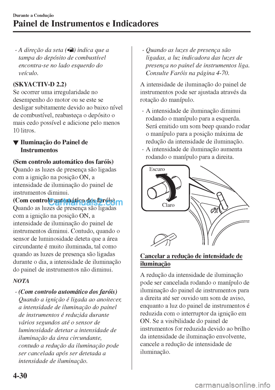 MAZDA MODEL CX-5 2017  Manual do proprietário (in Portuguese) •A direção da seta () indica que a
tampa do depósito de combustível
encontra-se no lado esquerdo do
veículo.
(SKYACTIV-D 2.2)
Se ocorrer uma irregularidade no
desempenho do motor ou se este se

