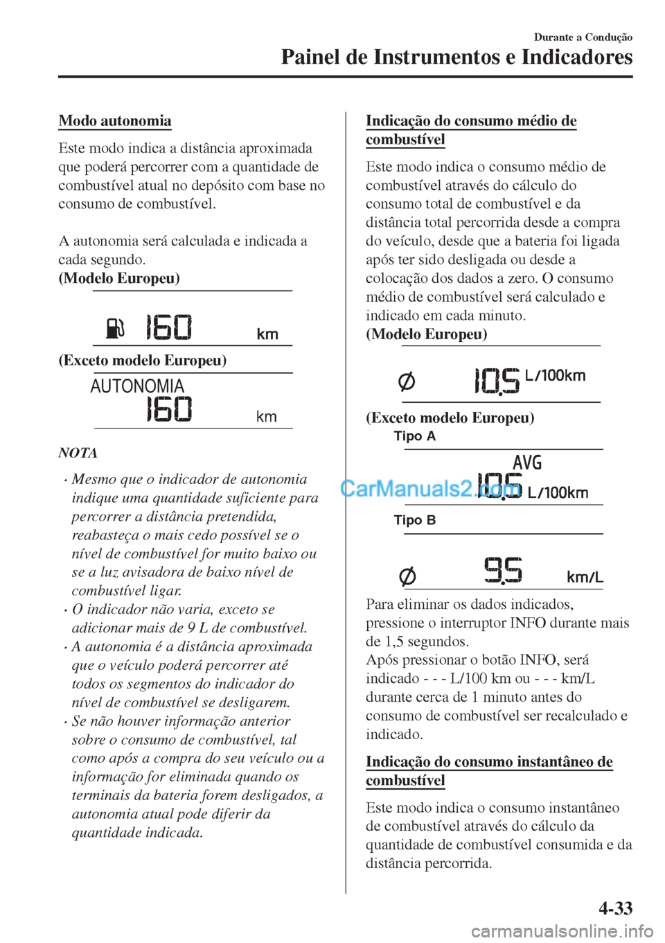 MAZDA MODEL CX-5 2017  Manual do proprietário (in Portuguese) Modo autonomia
Este modo indica a distância aproximada
que poderá percorrer com a quantidade de
combustível atual no depósito com base no
consumo de combustível.
 
A autonomia será calculada e i