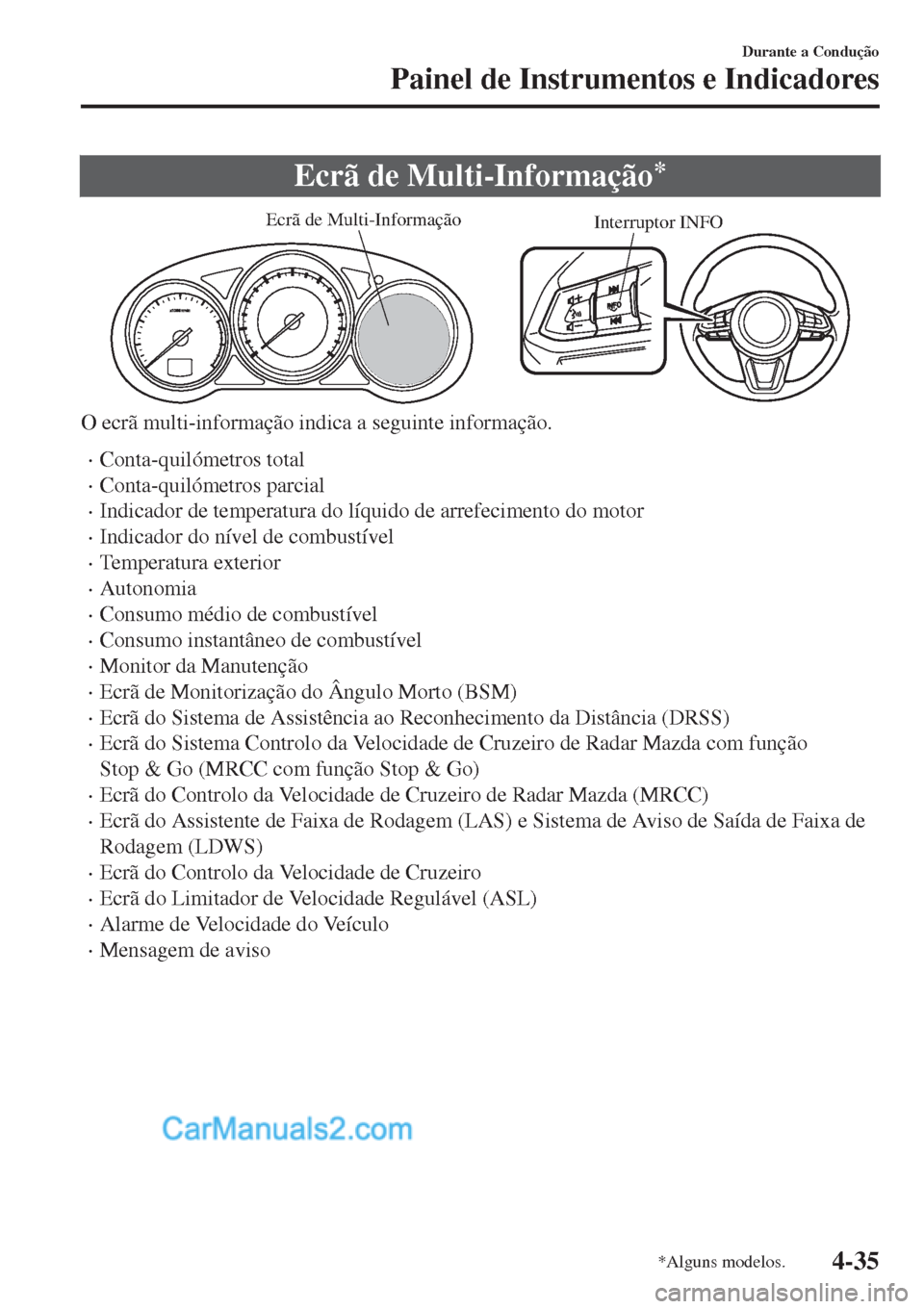 MAZDA MODEL CX-5 2017  Manual do proprietário (in Portuguese) Ecrã de Multi-Informação*
Interruptor INFO Ecrã de Multi-Informação
O ecrã multi-informação indica a seguinte informação.
•Conta-quilómetros total
•Conta-quilómetros parcial
•Indica