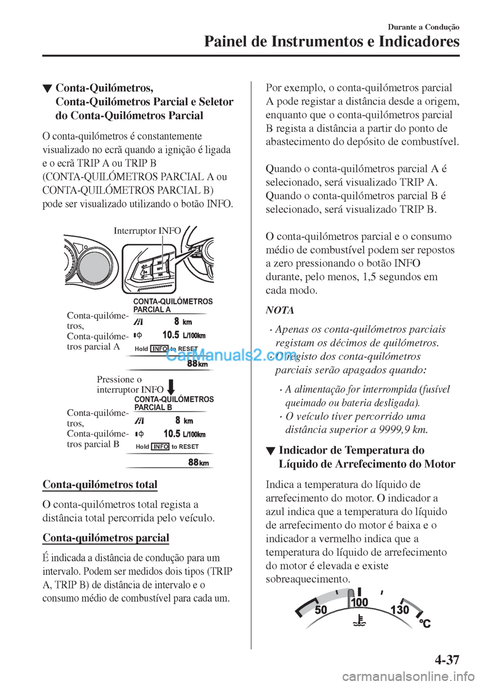 MAZDA MODEL CX-5 2017  Manual do proprietário (in Portuguese) ▼Conta-Quilómetros,
Conta-Quilómetros Parcial e Seletor
do Conta-Quilómetros Parcial
O conta-quilómetros é constantemente
visualizado no ecrã quando a ignição é ligada
e o ecrã TRIP A ou T