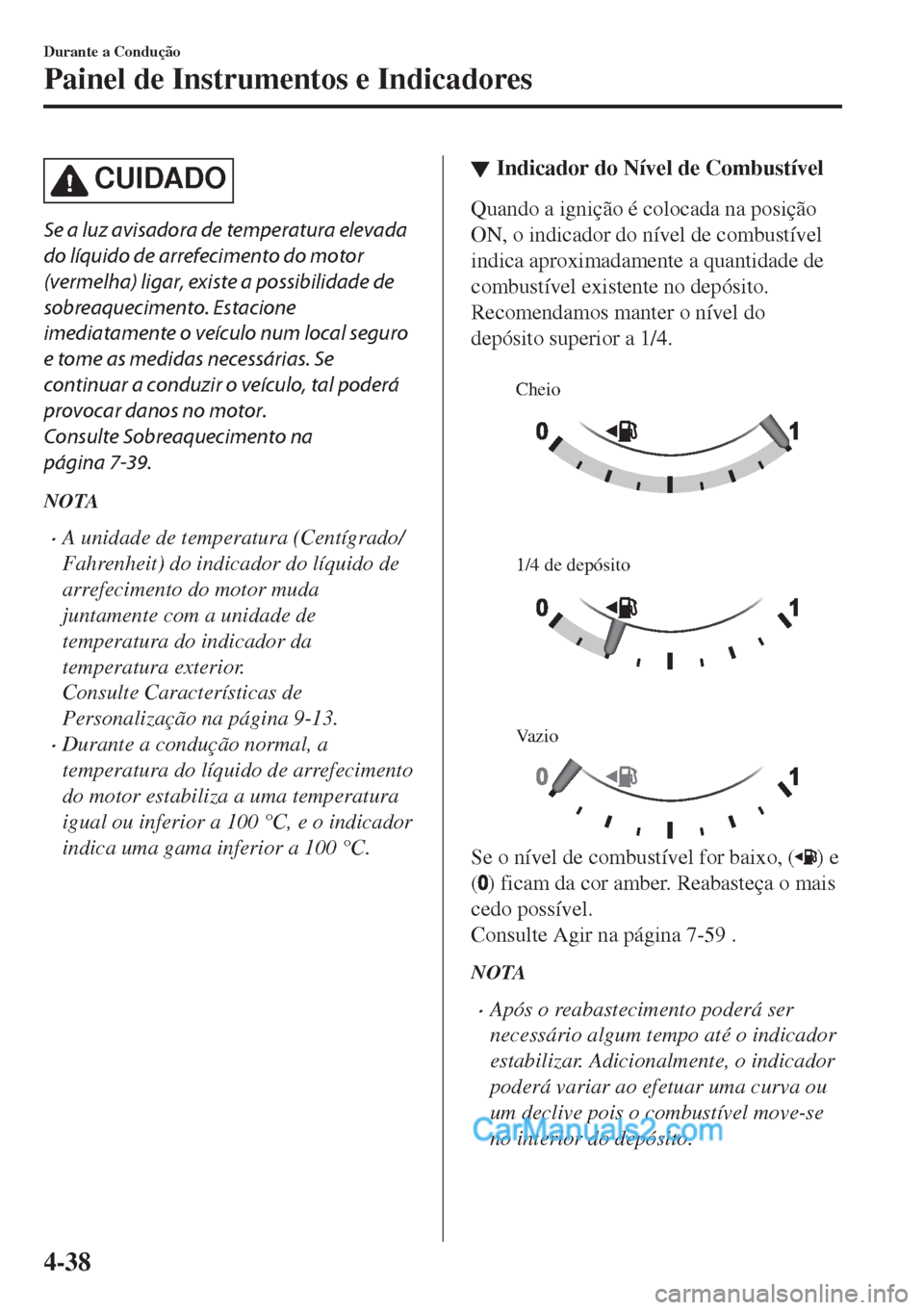 MAZDA MODEL CX-5 2017  Manual do proprietário (in Portuguese) CUIDADO
Se a luz avisadora de temperatura elevada
do líquido de arrefecimento do motor
(vermelha) ligar, existe a possibilidade de
sobreaquecimento. Estacione
imediatamente o veículo num local segur