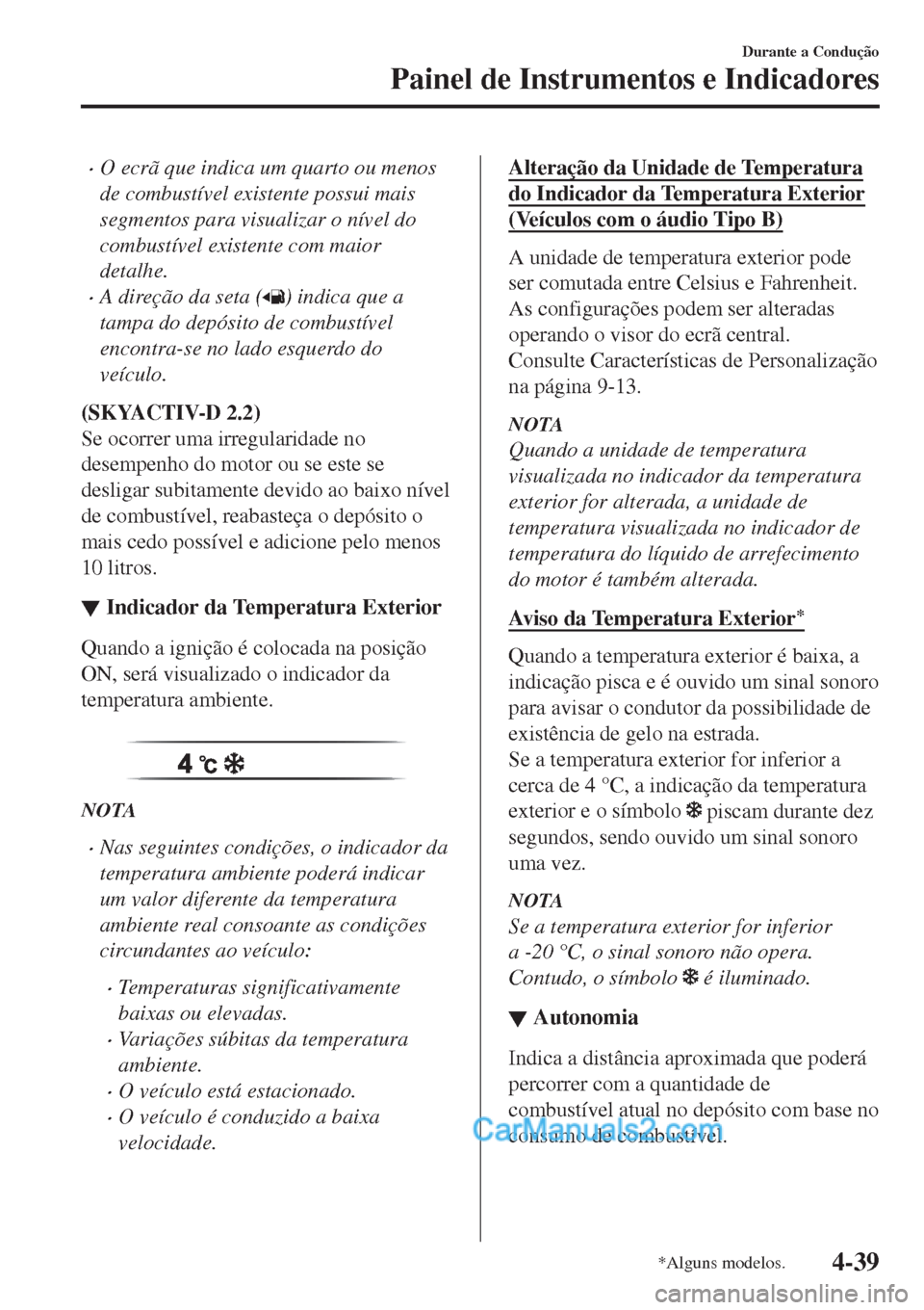 MAZDA MODEL CX-5 2017  Manual do proprietário (in Portuguese) •O ecrã que indica um quarto ou menos
de combustível existente possui mais
segmentos para visualizar o nível do
combustível existente com maior
detalhe.
•A direção da seta () indica que a
ta