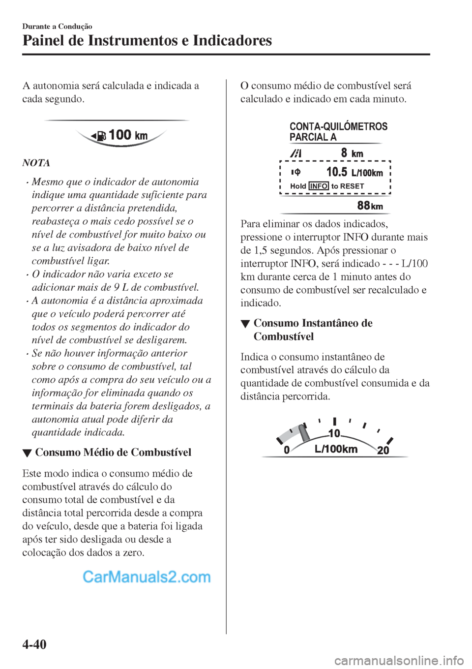 MAZDA MODEL CX-5 2017  Manual do proprietário (in Portuguese) A autonomia será calculada e indicada a
cada segundo.
 
NOTA
•Mesmo que o indicador de autonomia
indique uma quantidade suficiente para
percorrer a distância pretendida,
reabasteça o mais cedo po