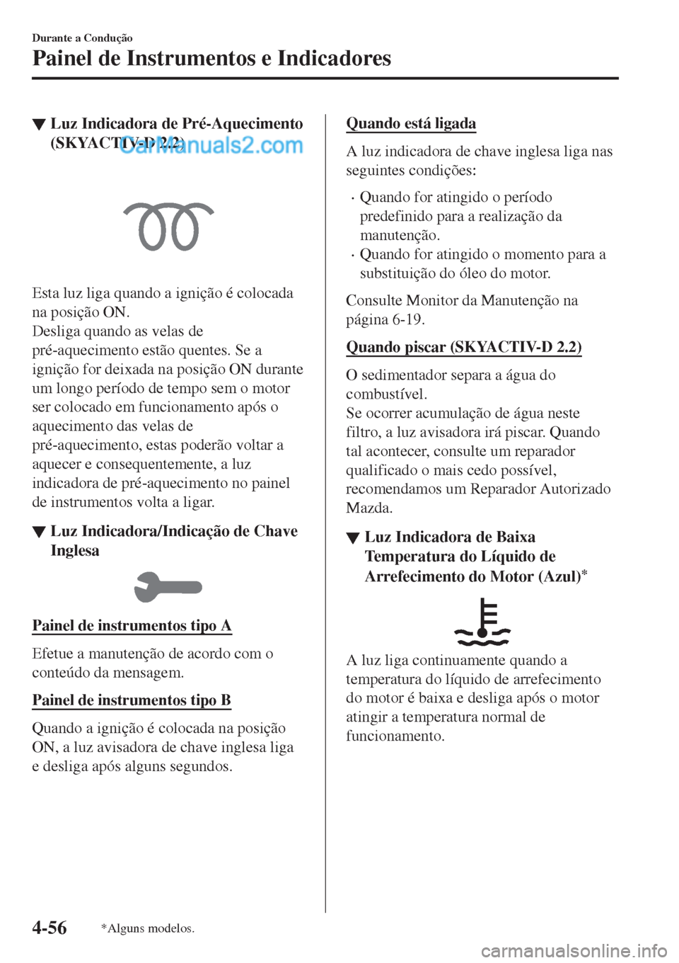 MAZDA MODEL CX-5 2017  Manual do proprietário (in Portuguese) ▼Luz Indicadora de Pré-Aquecimento
(SKYACTIV-D 2.2)
Esta luz liga quando a ignição é colocada
na posição ON.
Desliga quando as velas de
pré-aquecimento estão quentes. Se a
ignição for deix