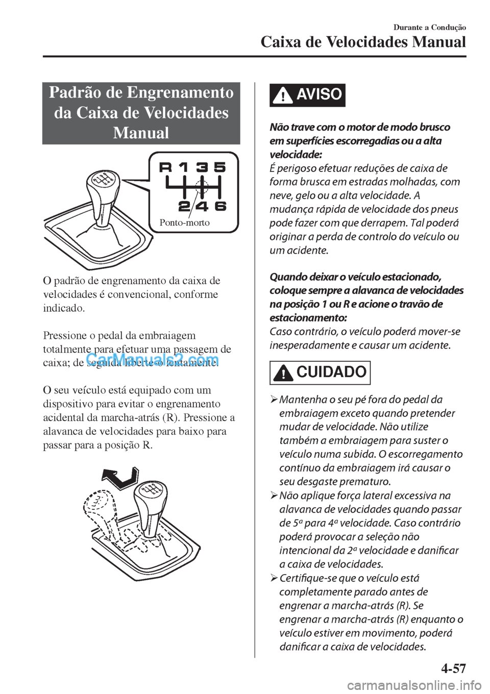 MAZDA MODEL CX-5 2017  Manual do proprietário (in Portuguese) Padrão de Engrenamento
da Caixa de Velocidades
Manual
Ponto-morto
O padrão de engrenamento da caixa de
velocidades é convencional, conforme
indicado.
 
Pressione o pedal da embraiagem
totalmente pa