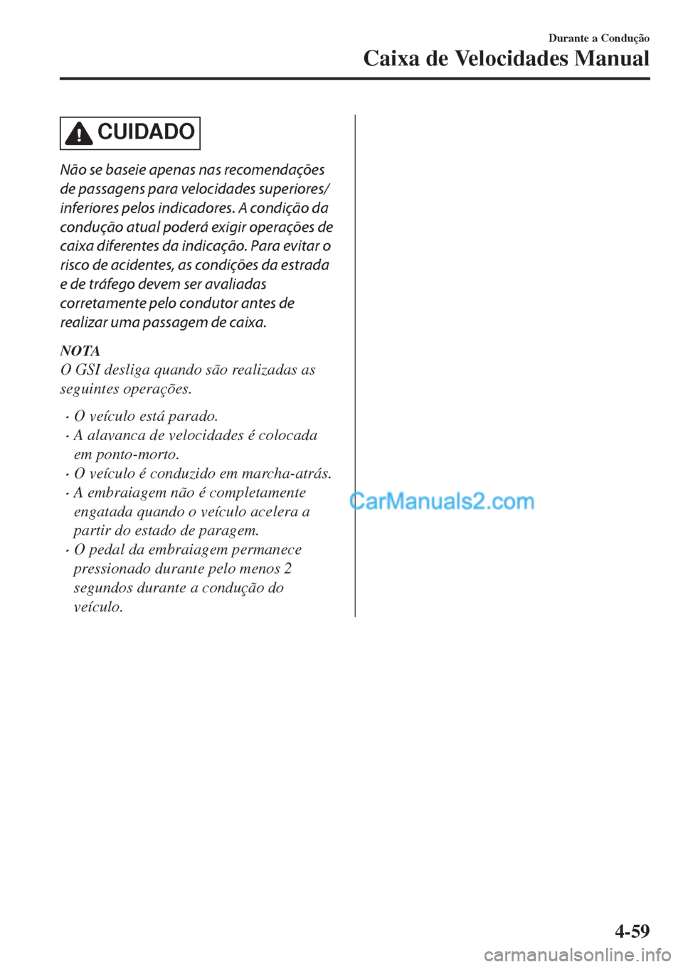 MAZDA MODEL CX-5 2017  Manual do proprietário (in Portuguese) CUIDADO
Não se baseie apenas nas recomendações
de passagens para velocidades superiores/
inferiores pelos indicadores. A condição da
condução atual poderá exigir operações de
caixa diferente