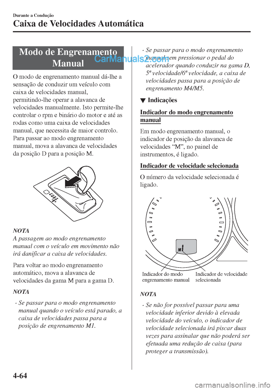 MAZDA MODEL CX-5 2017  Manual do proprietário (in Portuguese) Modo de Engrenamento
Manual
O modo de engrenamento manual dá-lhe a
sensação de conduzir um veículo com
caixa de velocidades manual,
permitindo-lhe operar a alavanca de
velocidades manualmente. Ist