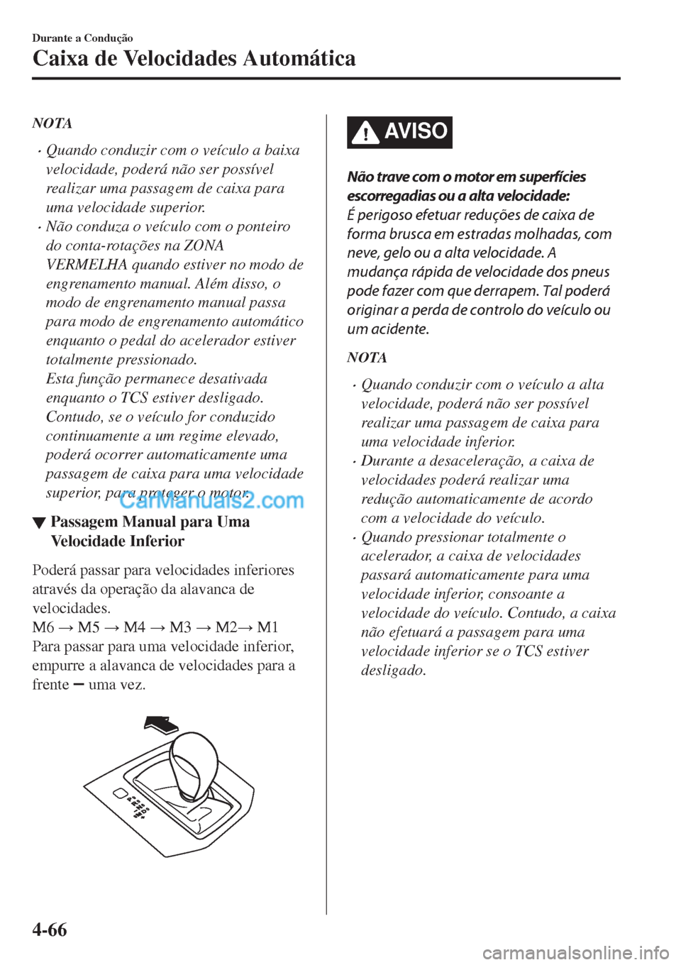 MAZDA MODEL CX-5 2017  Manual do proprietário (in Portuguese) NOTA
•Quando conduzir com o veículo a baixa
velocidade, poderá não ser possível
realizar uma passagem de caixa para
uma velocidade superior.
•Não conduza o veículo com o ponteiro
do conta-ro