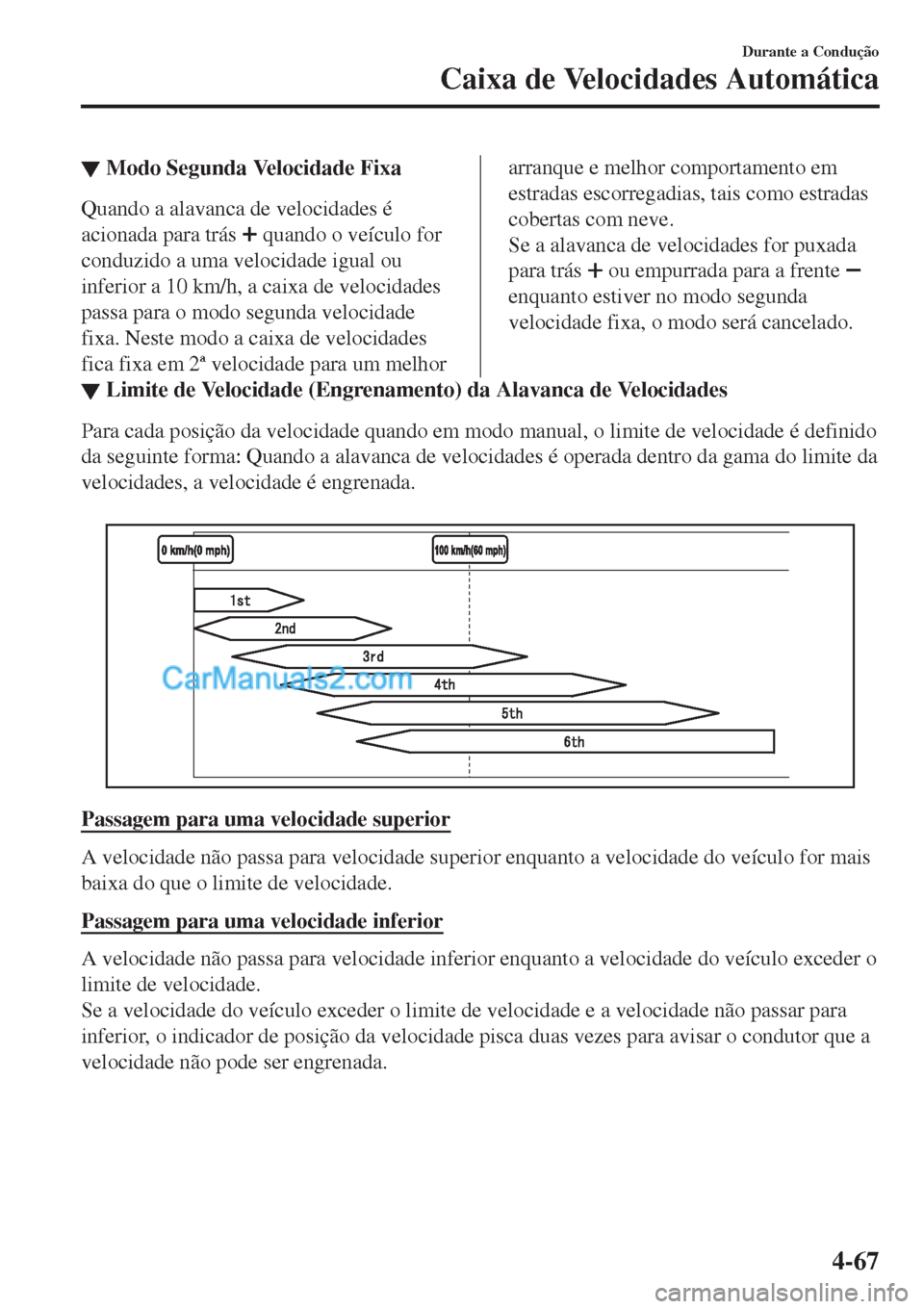MAZDA MODEL CX-5 2017  Manual do proprietário (in Portuguese) ▼Modo Segunda Velocidade Fixa
Quando a alavanca de velocidades é
acionada para trás 
 quando o veículo for
conduzido a uma velocidade igual ou
inferior a 10 km/h, a caixa de velocidades
passa par