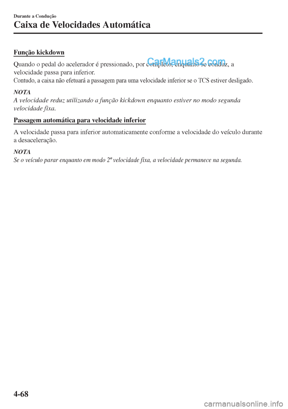 MAZDA MODEL CX-5 2017  Manual do proprietário (in Portuguese) Função kickdown
Quando o pedal do acelerador é pressionado, por completo, enquanto se conduz, a
velocidade passa para inferior.
Contudo, a caixa não efetuará a passagem para uma velocidade inferi