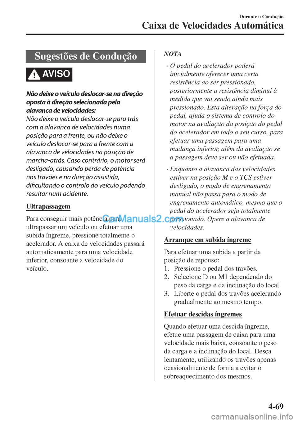 MAZDA MODEL CX-5 2017  Manual do proprietário (in Portuguese) Sugestões de Condução
AV I S O
Não deixe o veículo deslocar-se na direção
oposta à direção selecionada pela
alavanca de velocidades:
Não deixe o veículo deslocar-se para trás
com a alavan