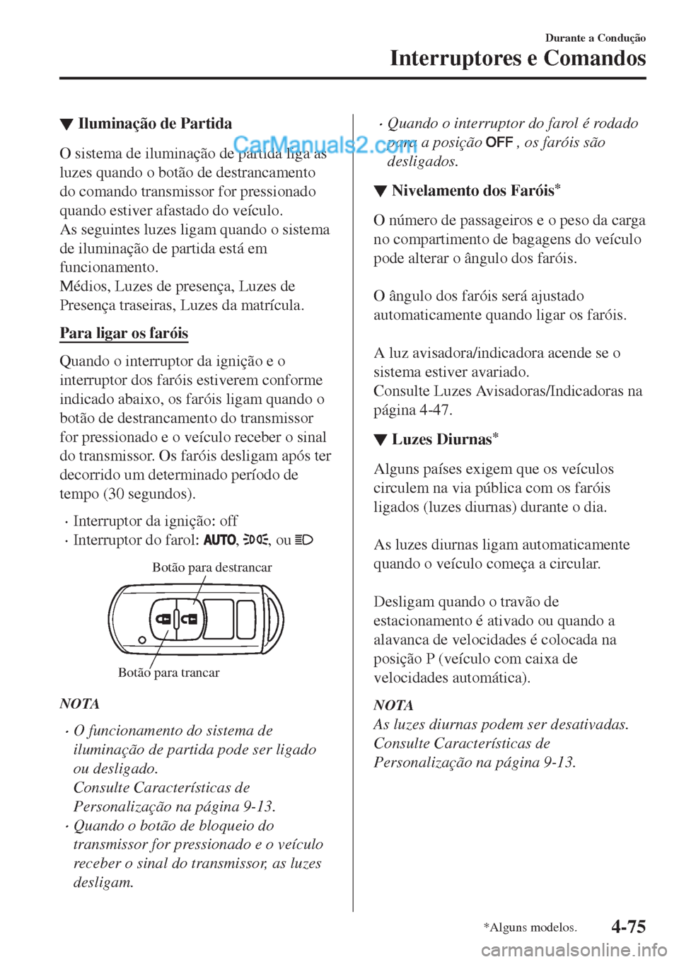 MAZDA MODEL CX-5 2017  Manual do proprietário (in Portuguese) ▼Iluminação de Partida
O sistema de iluminação de partida liga as
luzes quando o botão de destrancamento
do comando transmissor for pressionado
quando estiver afastado do veículo.
As seguintes