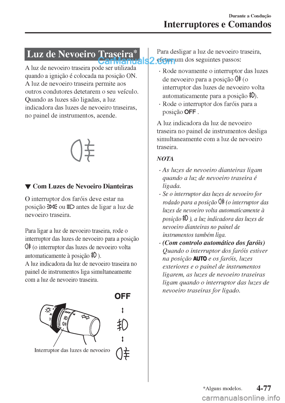 MAZDA MODEL CX-5 2017  Manual do proprietário (in Portuguese) Luz de Nevoeiro Traseira*
A luz de nevoeiro traseira pode ser utilizada
quando a ignição é colocada na posição ON.
A luz de nevoeiro traseira permite aos
outros condutores detetarem o seu veícul