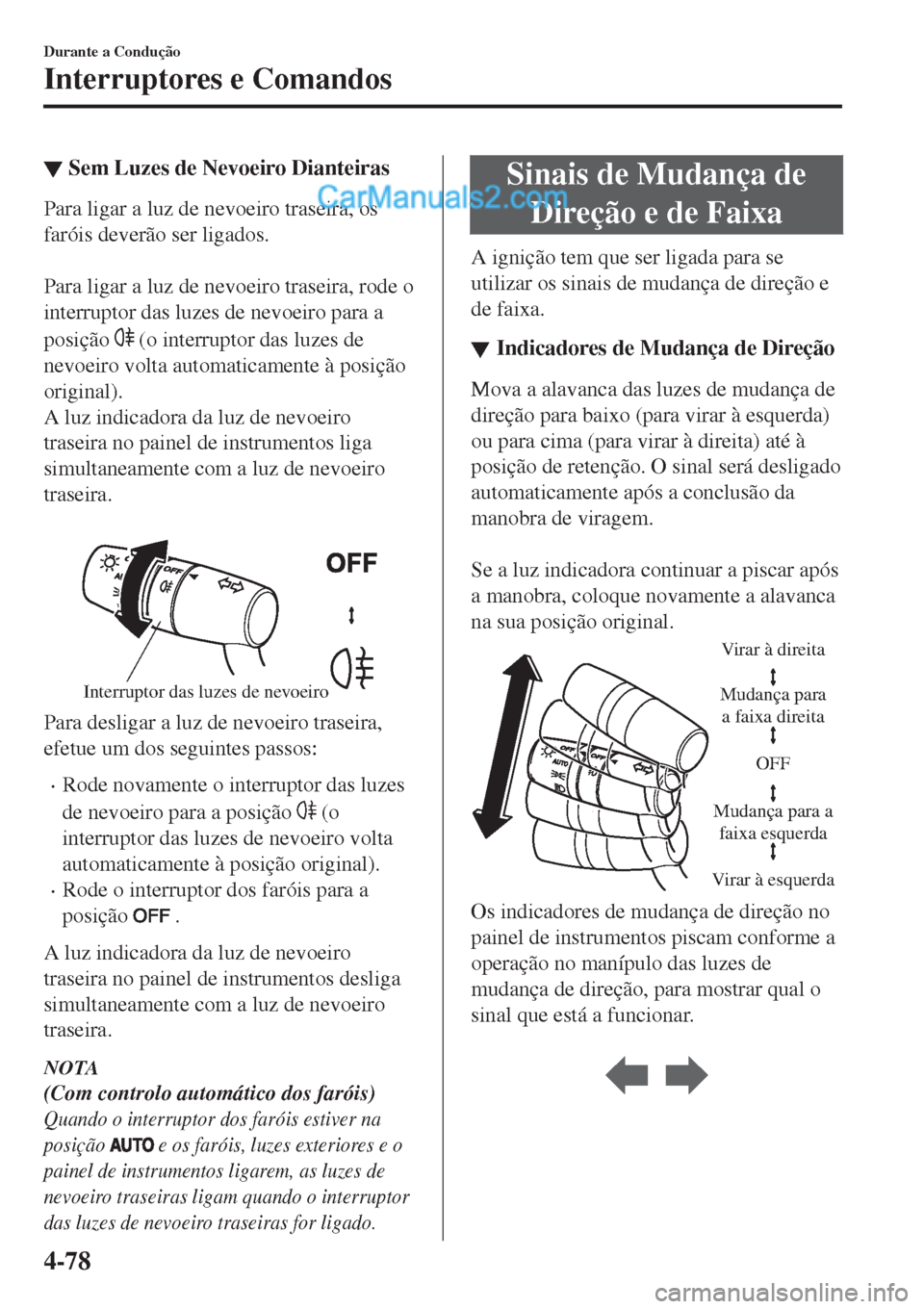 MAZDA MODEL CX-5 2017  Manual do proprietário (in Portuguese) ▼Sem Luzes de Nevoeiro Dianteiras
Para ligar a luz de nevoeiro traseira, os
faróis deverão ser ligados.
 
Para ligar a luz de nevoeiro traseira, rode o
interruptor das luzes de nevoeiro para a
pos
