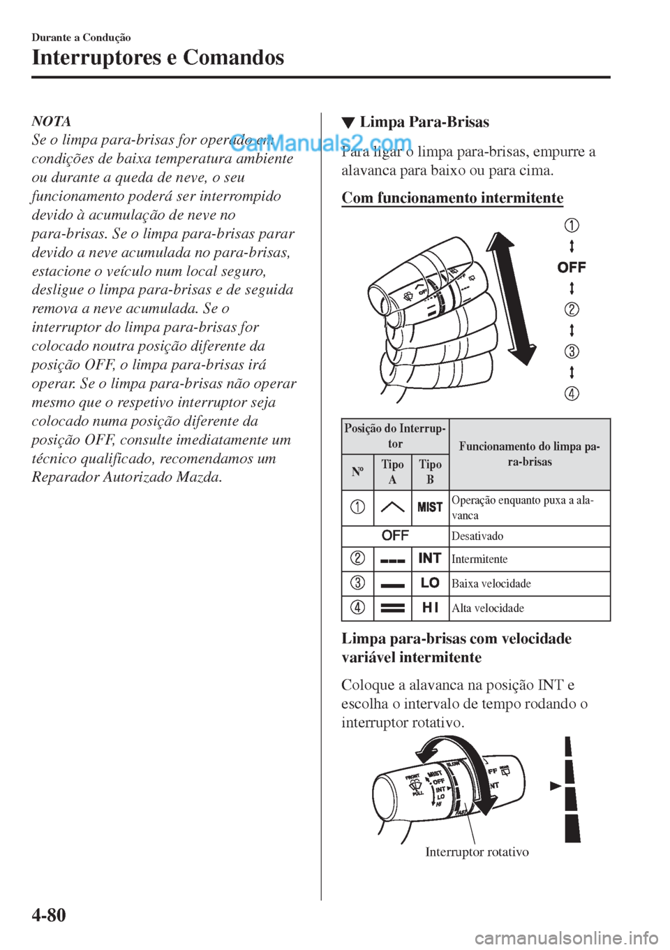 MAZDA MODEL CX-5 2017  Manual do proprietário (in Portuguese) NOTA
Se o limpa para-brisas for operado em
condições de baixa temperatura ambiente
ou durante a queda de neve, o seu
funcionamento poderá ser interrompido
devido à acumulação de neve no
para-bri
